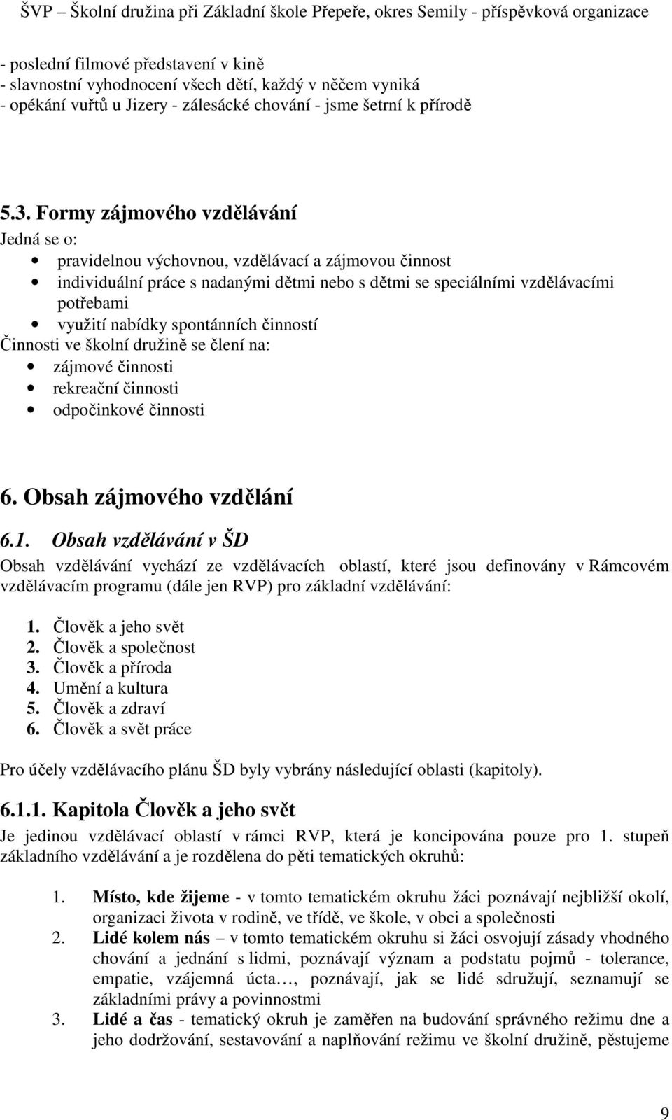 spontánních činností Činnosti ve školní družině se člení na: zájmové činnosti rekreační činnosti odpočinkové činnosti 6. Obsah zájmového vzdělání 6.1.