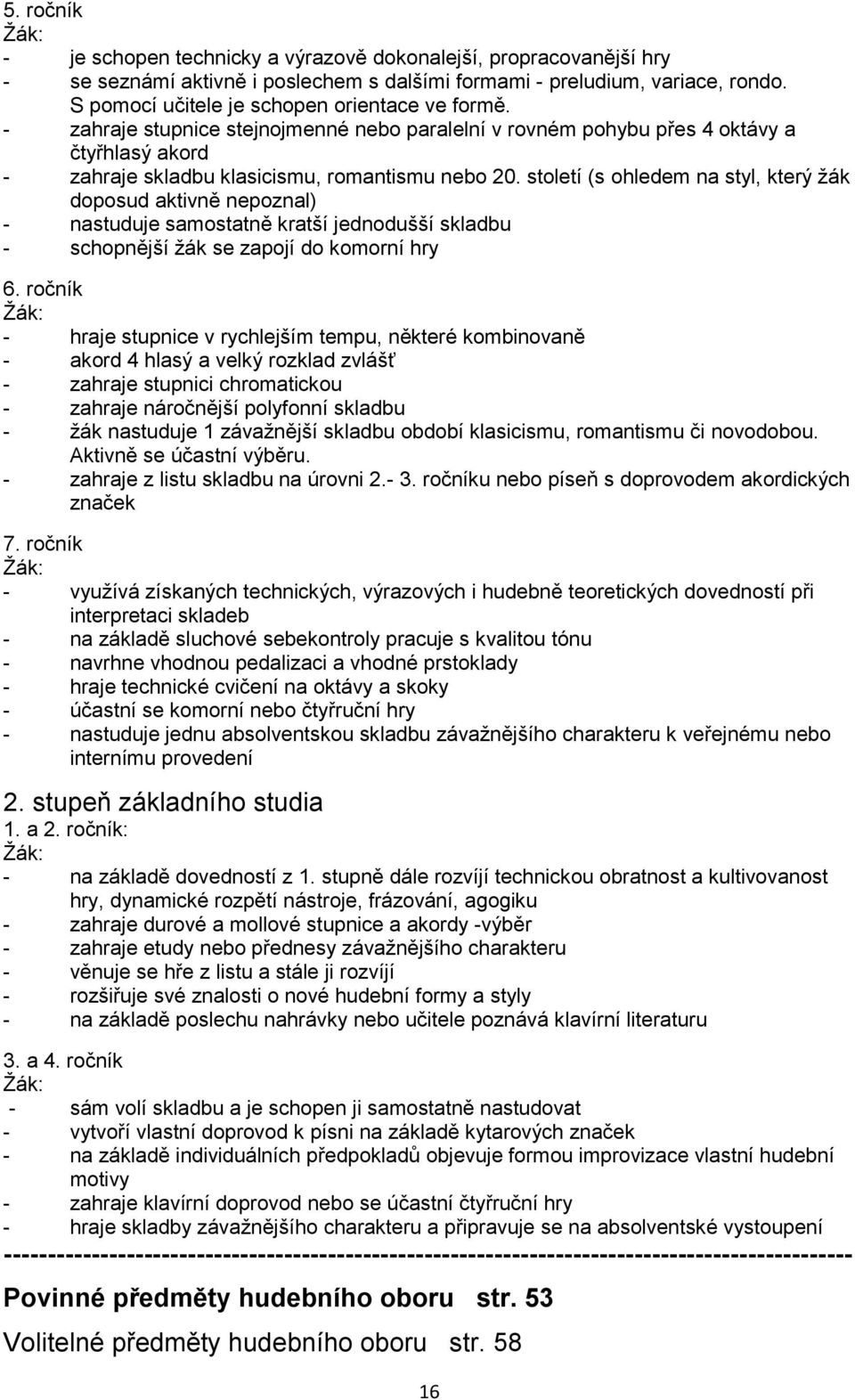 století (s ohledem na styl, který žák doposud aktivně nepoznal) - nastuduje samostatně kratší jednodušší skladbu - schopnější žák se zapojí do komorní hry 6.