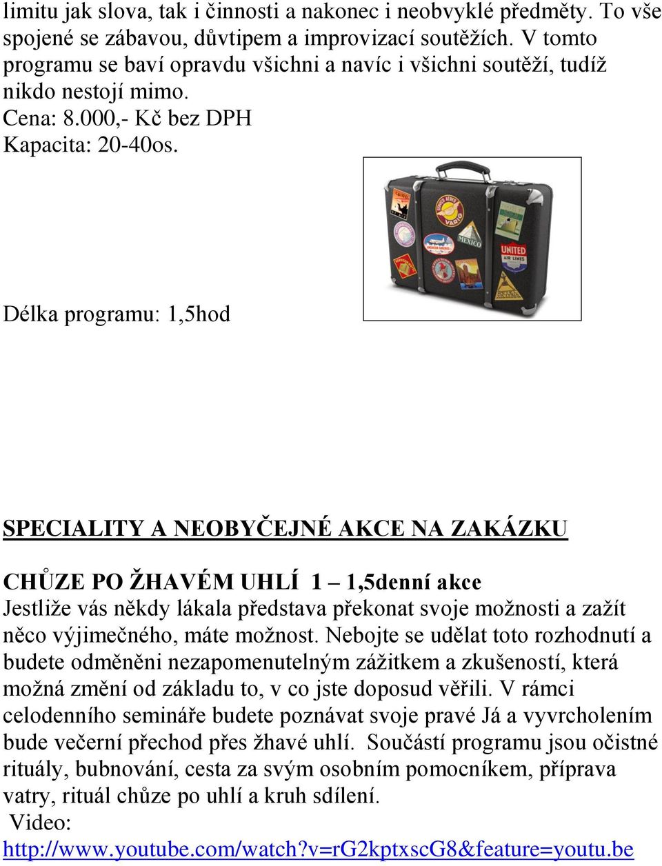 Délka programu: 1,5hod SPECIALITY A NEOBYČEJNÉ AKCE NA ZAKÁZKU CHŮZE PO ŽHAVÉM UHLÍ 1 1,5denní akce Jestliže vás někdy lákala představa překonat svoje možnosti a zažít něco výjimečného, máte možnost.