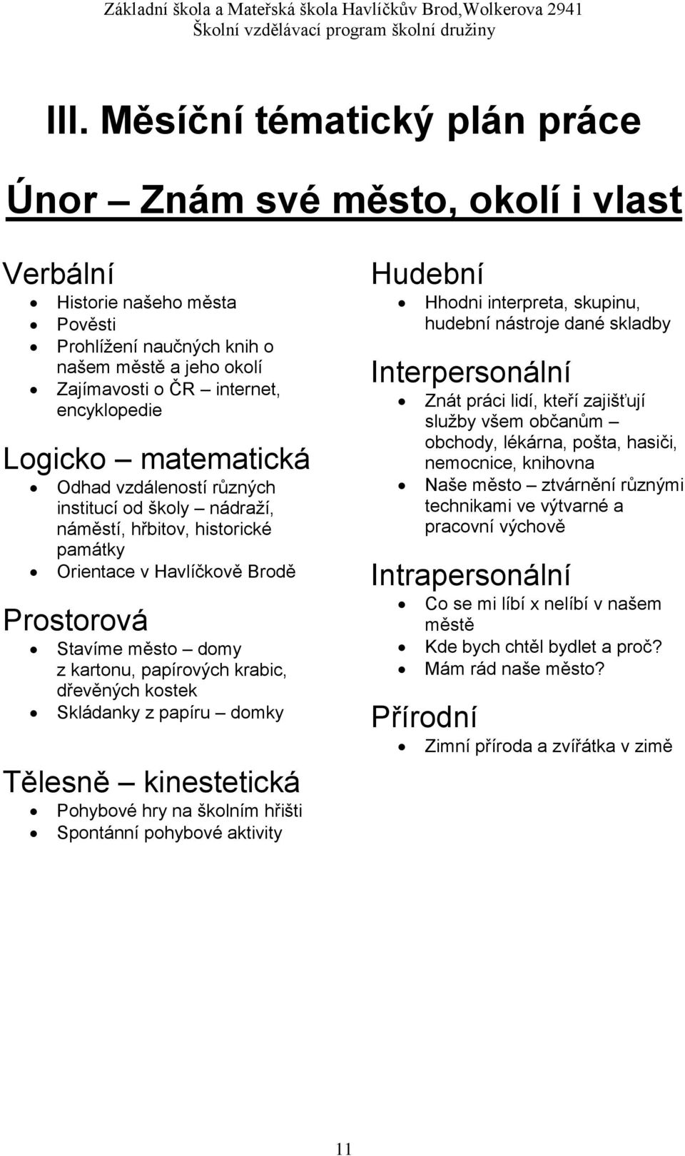 dřevěných kostek Skládanky z papíru domky Tělesně kinestetická Pohybové hry na školním hřišti Spontánní pohybové aktivity Hudební Hhodni interpreta, skupinu, hudební nástroje dané skladby