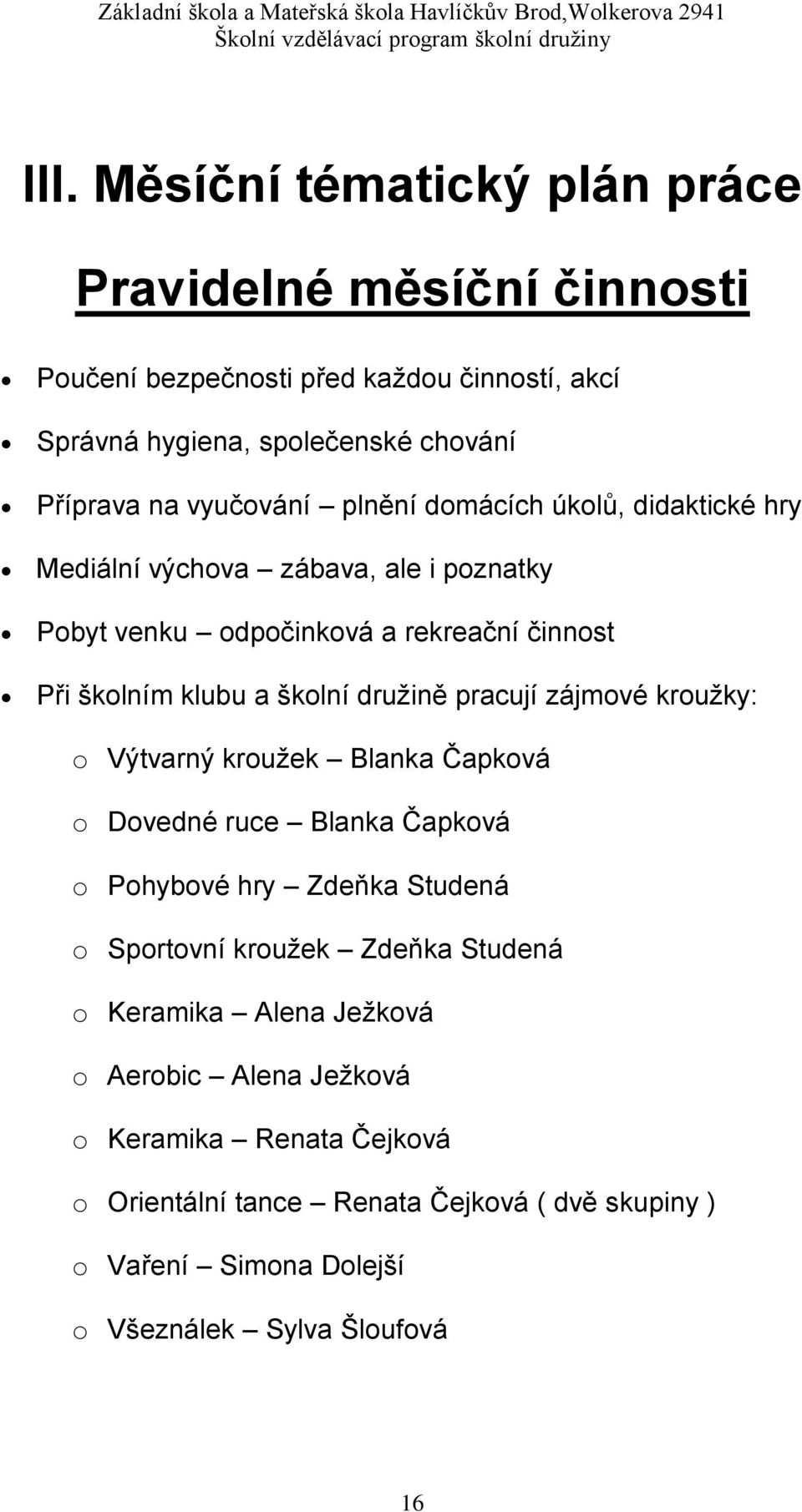 družině pracují zájmové kroužky: o Výtvarný kroužek Blanka Čapková o Dovedné ruce Blanka Čapková o Pohybové hry Zdeňka Studená o Sportovní kroužek Zdeňka Studená o