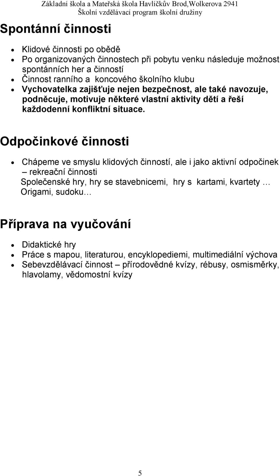 Odpočinkové činnosti Chápeme ve smyslu klidových činností, ale i jako aktivní odpočinek rekreační činnosti Společenské hry, hry se stavebnicemi, hry s kartami, kvartety