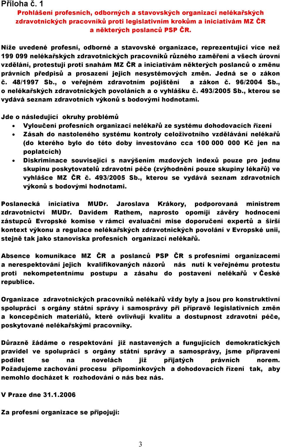 iniciativám některých poslanců o změnu právních předpisů a prosazení jejich nesystémových změn. Jedná se o zákon č. 48/1997 Sb., o veřejném zdravotním pojištění a zákon č. 96/2004 Sb.