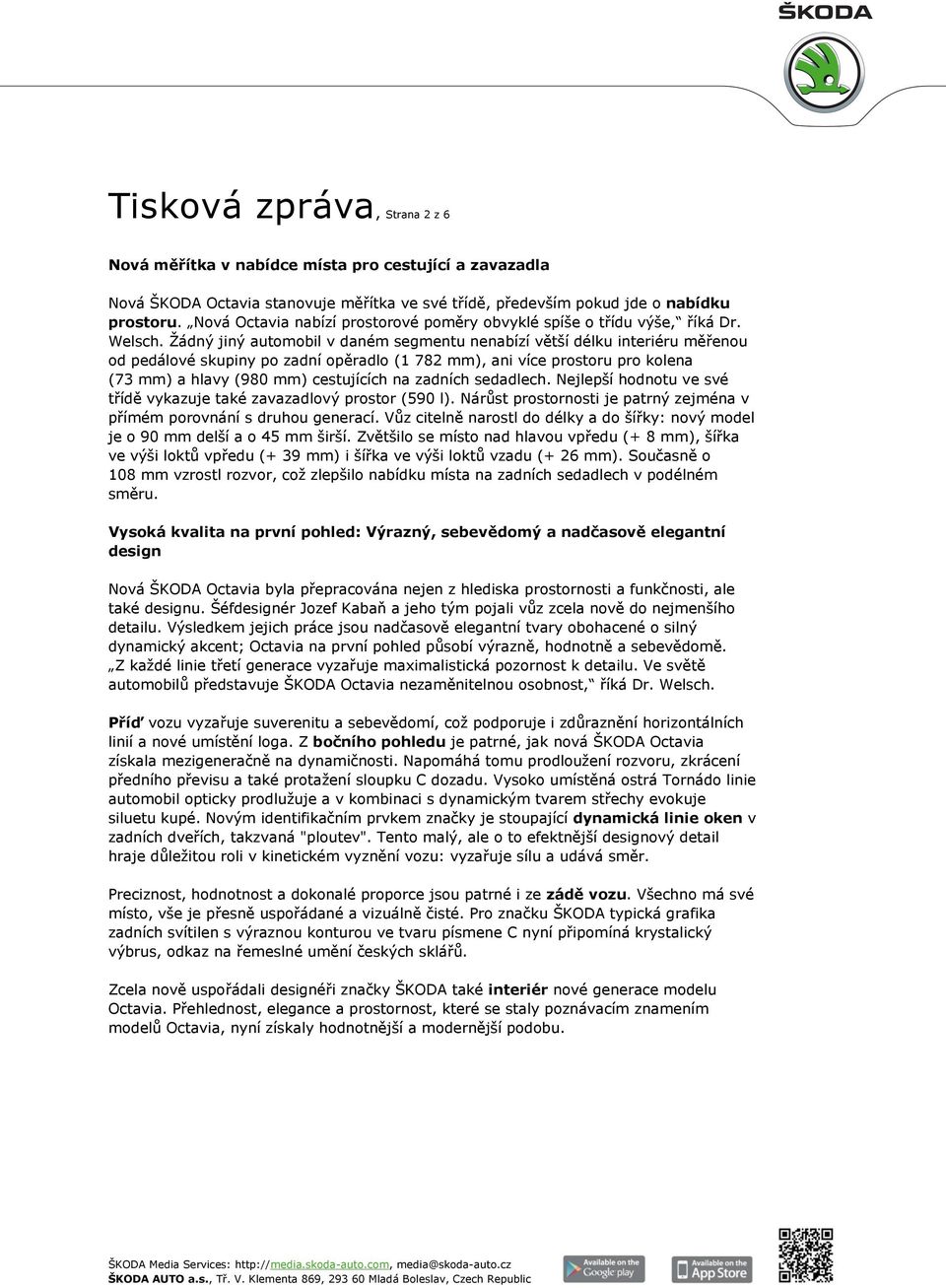 Žádný jiný automobil v daném segmentu nenabízí větší délku interiéru měřenou od pedálové skupiny po zadní opěradlo (1 782 mm), ani více prostoru pro kolena (73 mm) a hlavy (980 mm) cestujících na