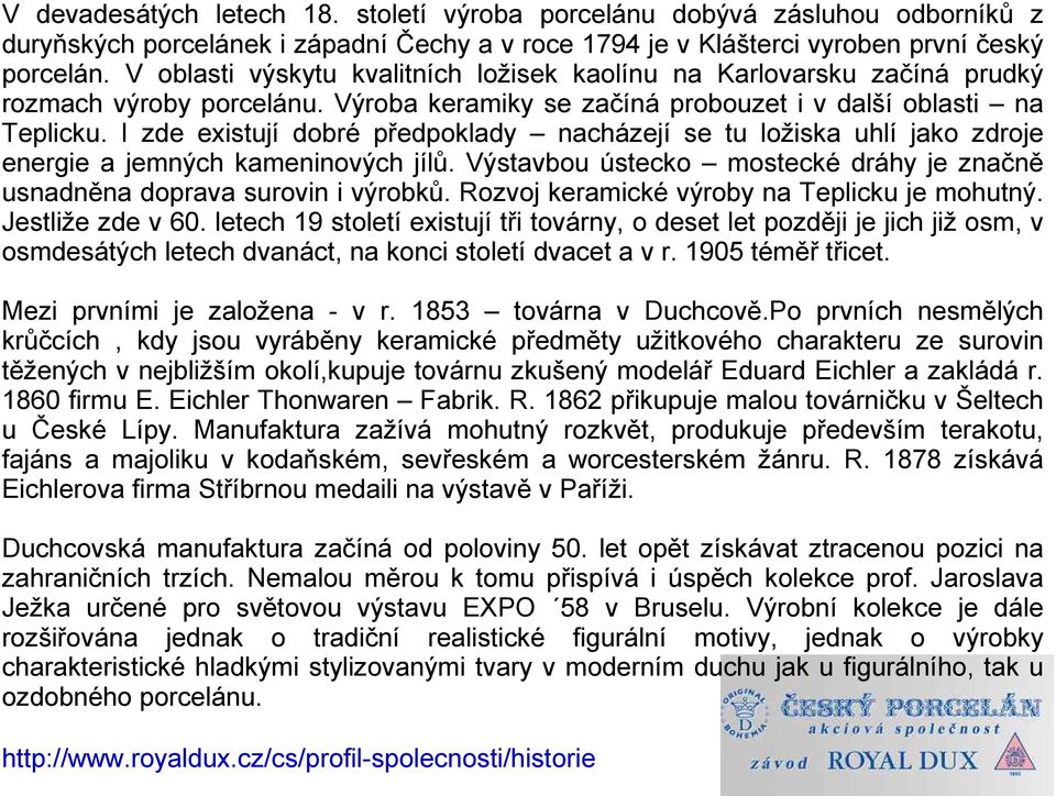 I zde existují dobré předpoklady nacházejí se tu ložiska uhlí jako zdroje energie a jemných kameninových jílů. Výstavbou ústecko mostecké dráhy je značně usnadněna doprava surovin i výrobků.