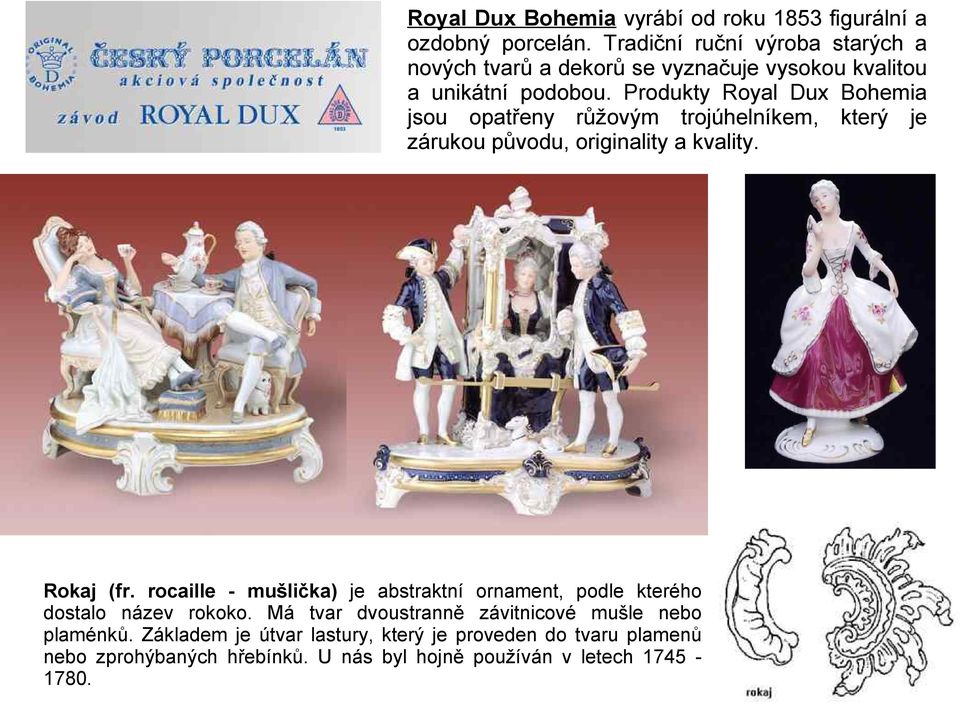 Produkty Royal Dux Bohemia jsou opatřeny růžovým trojúhelníkem, který je zárukou původu, originality a kvality. Rokaj (fr.