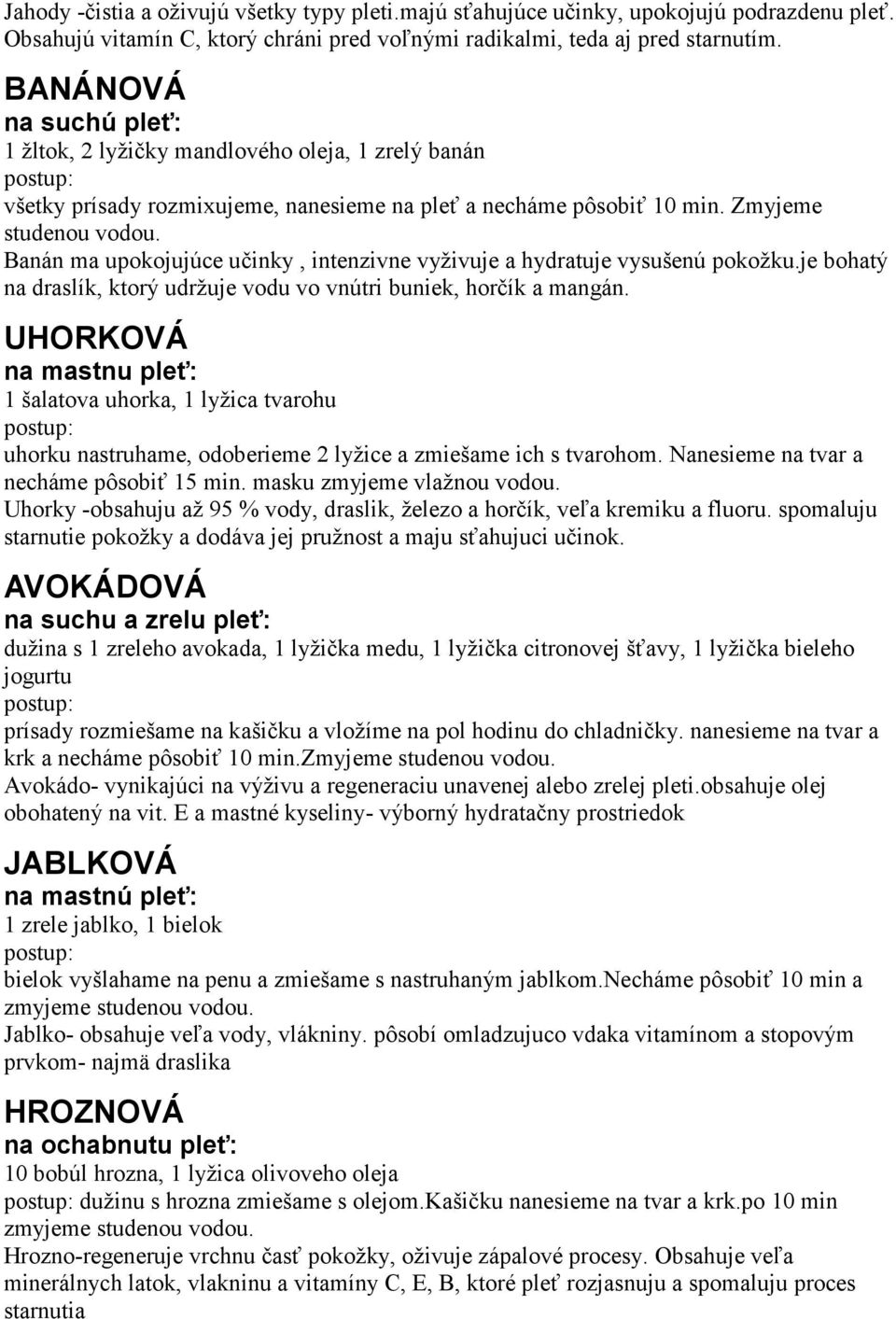 Banán ma upokojujúce učinky, intenzivne vyživuje a hydratuje vysušenú pokožku.je bohatý na draslík, ktorý udržuje vodu vo vnútri buniek, horčík a mangán.