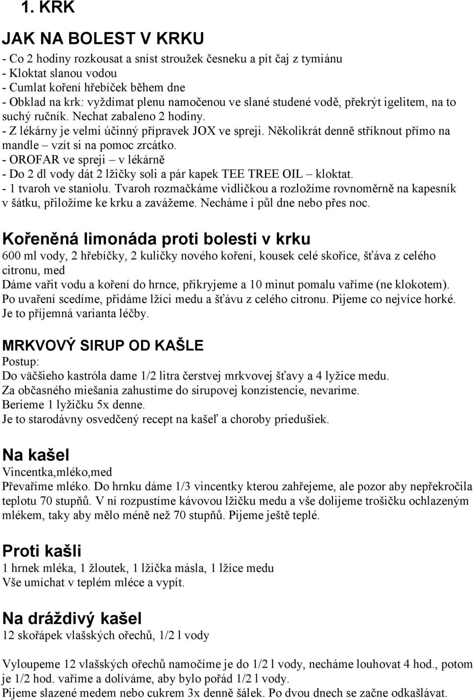 Několikrát denně stříknout přímo na mandle vzít si na pomoc zrcátko. - OROFAR ve spreji v lékárně - Do 2 dl vody dát 2 lžičky soli a pár kapek TEE TREE OIL kloktat. - 1 tvaroh ve staniolu.