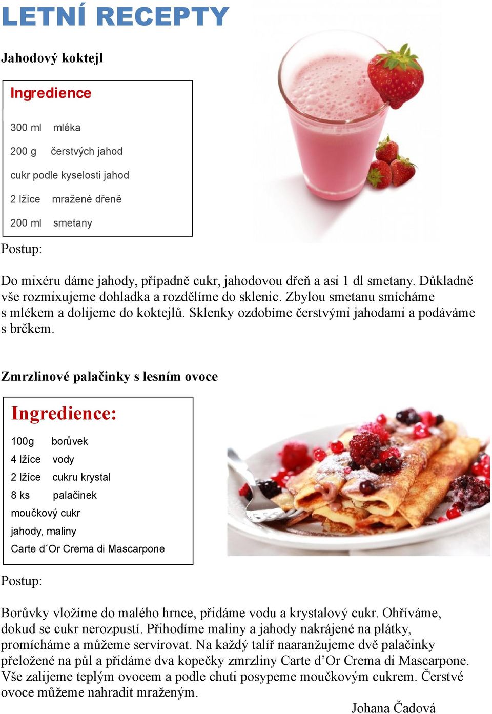 Zmrzlinové palačinky s lesním ovoce Ingredience: 100g borůvek 4 lžíce vody 2 lžíce cukru krystal 8 ks palačinek moučkový cukr jahody, maliny Carte d Or Crema di Mascarpone Postup: Borůvky vložíme do