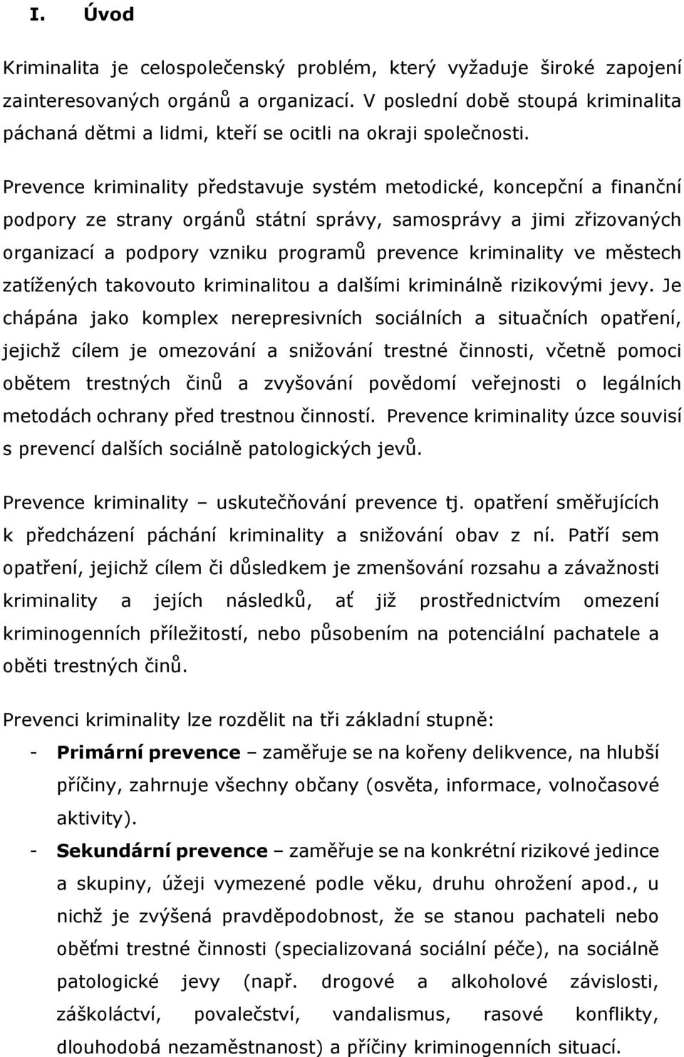 Prevence kriminality představuje systém metodické, koncepční a finanční podpory ze strany orgánů státní správy, samosprávy a jimi zřizovaných organizací a podpory vzniku programů prevence kriminality