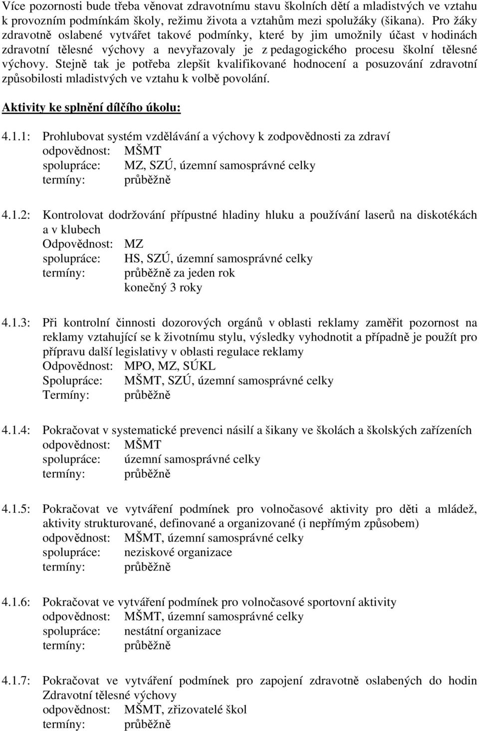 Stejně tak je potřeba zlepšit kvalifikované hodnocení a posuzování zdravotní způsobilosti mladistvých ve vztahu k volbě povolání. 4.1.