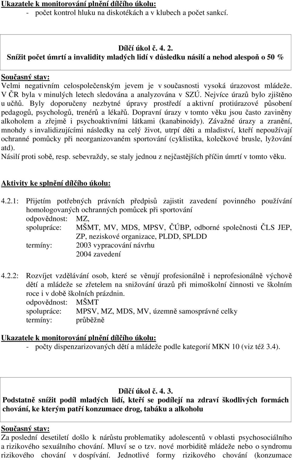 V ČR byla v minulých letech sledována a analyzována v SZÚ. Nejvíce úrazů bylo zjištěno u učňů.