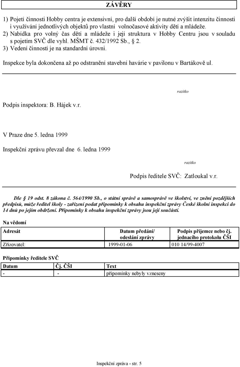 Inspekce byla dokončena až po odstranění stavební havárie v pavilonu v Bartákově ul. razítko Podpis inspektora: B. Hájek v.r. V Praze dne 5. ledna 1999 Inspekční zprávu převzal dne 6.