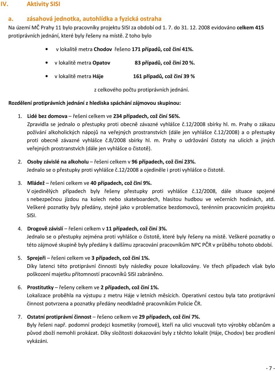 v lokalitě metra Háje 161 případů, což činí 39 % z celkového počtu protiprávních jednání. Rozdělení protiprávních jednání z hlediska spáchání zájmovou skupinou: 1.