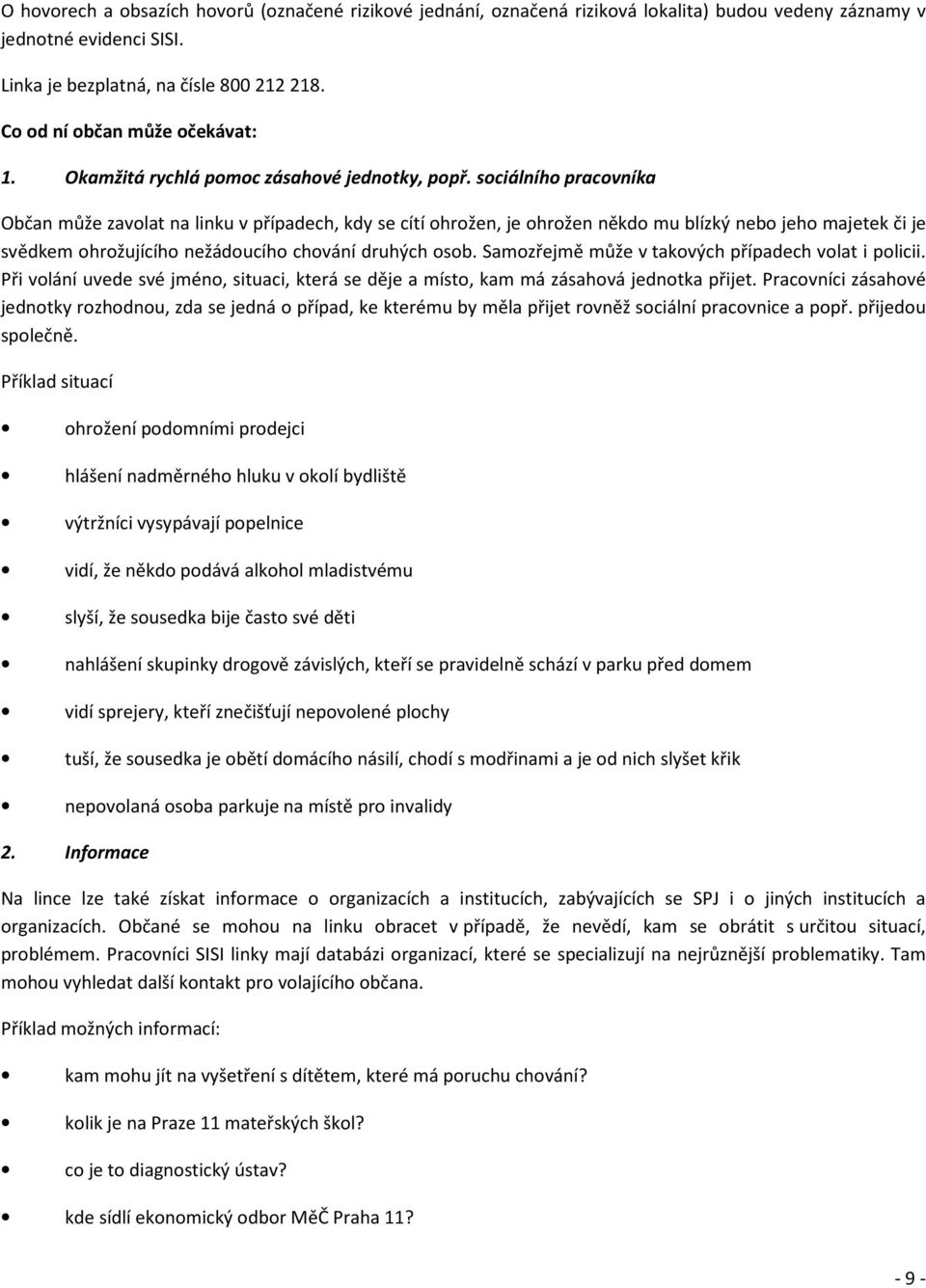sociálního pracovníka Občan může zavolat na linku v případech, kdy se cítí ohrožen, je ohrožen někdo mu blízký nebo jeho majetek či je svědkem ohrožujícího nežádoucího chování druhých osob.