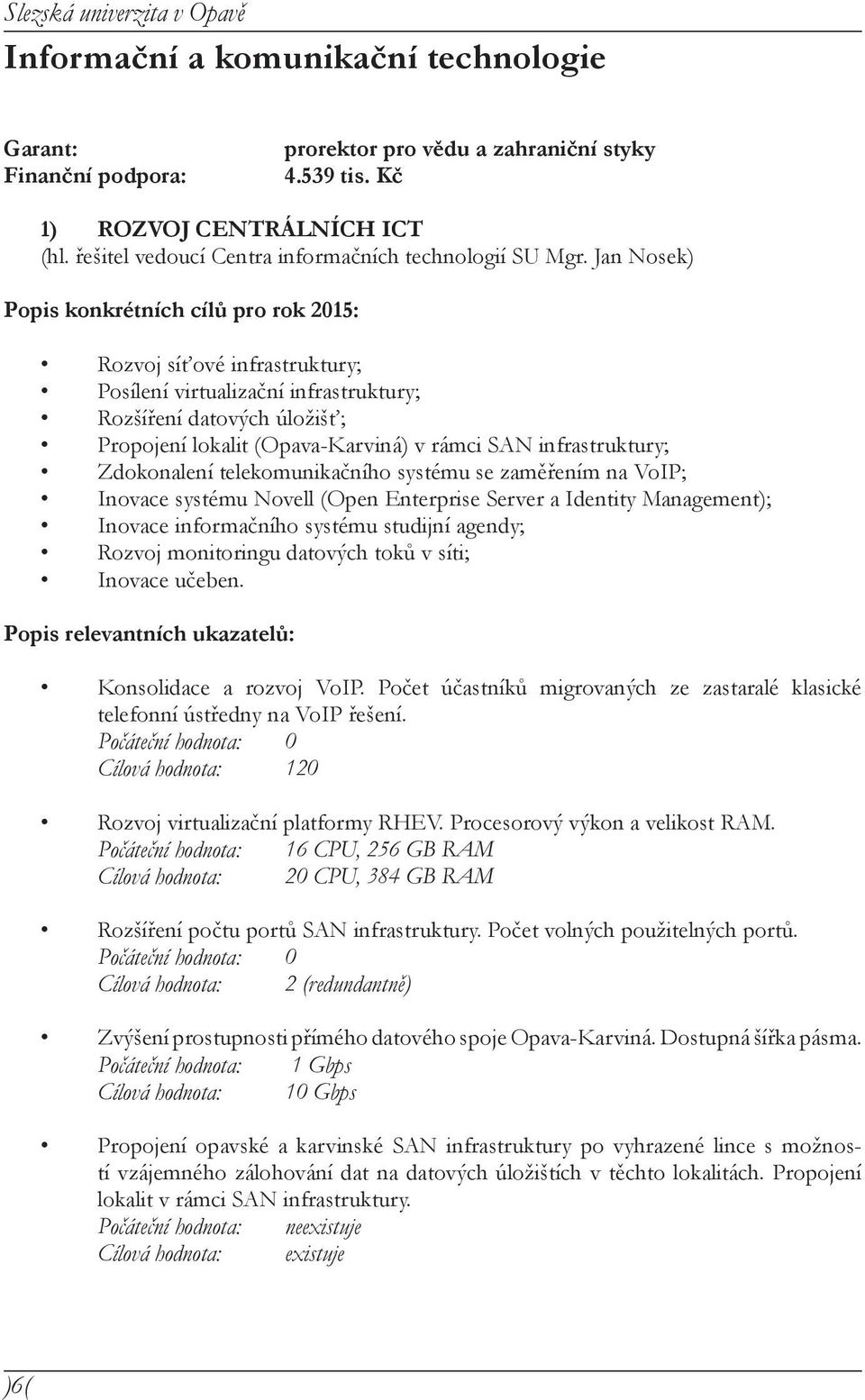 Jan Nosek) Rozvoj síťové infrastruktury; Posílení virtualizační infrastruktury; Rozšíření datových úložišť; Propojení lokalit (Opava-Karviná) v rámci SAN infrastruktury; Zdokonalení telekomunikačního