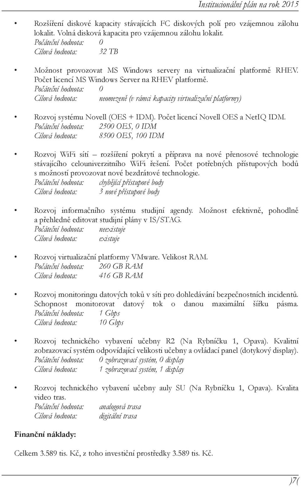 Cílová hodnota: neomezeně (v rámci kapacity virtualizační platformy) Rozvoj systému Novell (OES + IDM). Počet licencí Novell OES a NetIQ IDM.