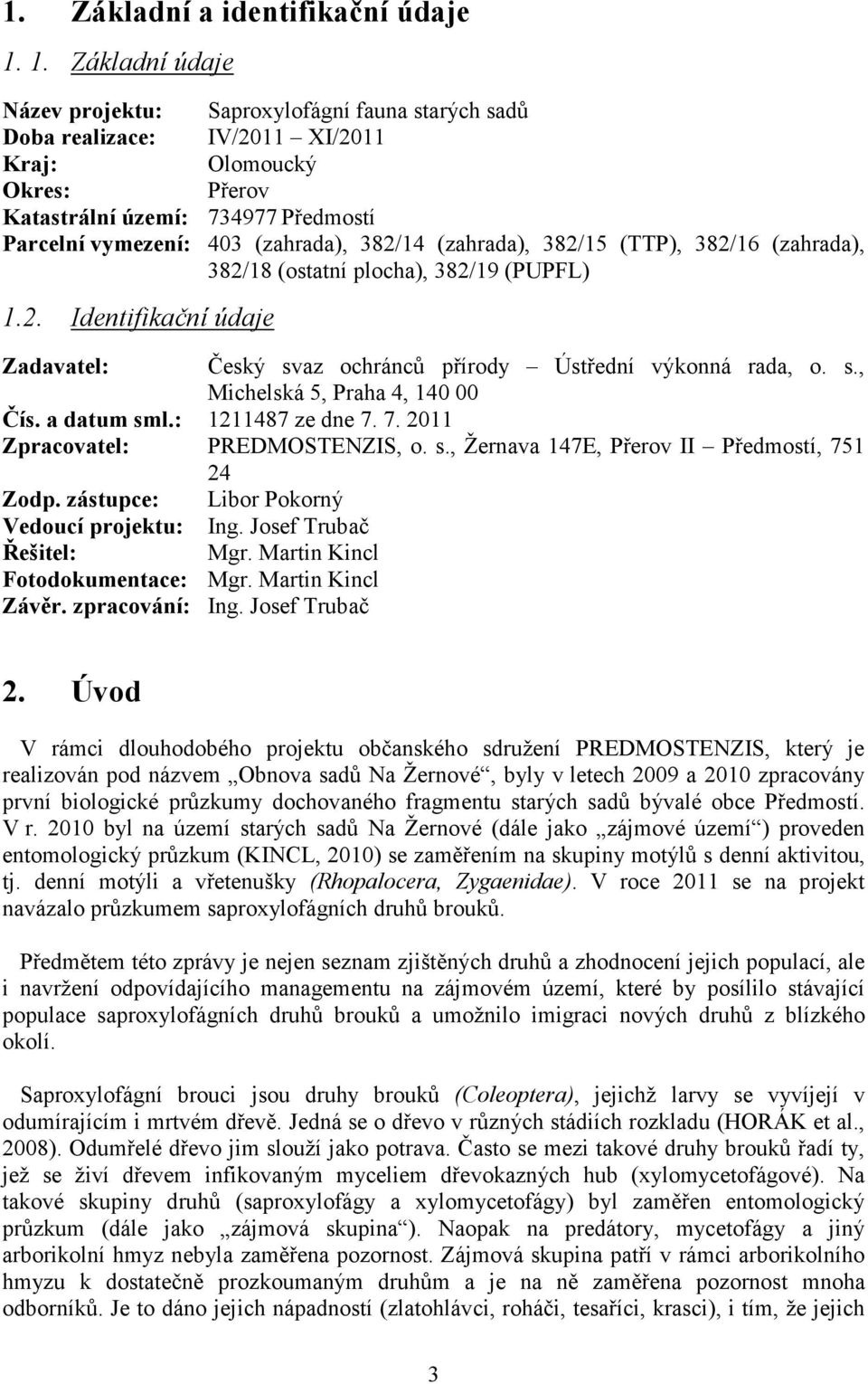 382/14 (zahrada), 382/15 (TTP), 382/16 (zahrada), 382/18 (ostatní plocha), 382/19 (PUPFL) 1.2. Identifikační údaje Zadavatel: Český svaz ochránců přírody Ústřední výkonná rada, o. s., Michelská 5, Praha 4, 140 00 Čís.