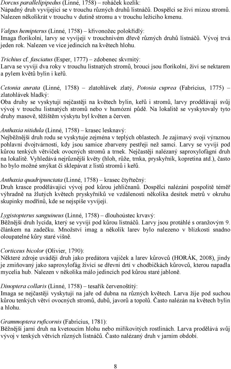 Valgus hemipterus (Linné, 1758) křivonožec polokřídlý: Imaga florikolní, larvy se vyvíjejí v trouchnivém dřevě různých druhů listnáčů. Vývoj trvá jeden rok. Nalezen ve více jedincích na květech hlohu.