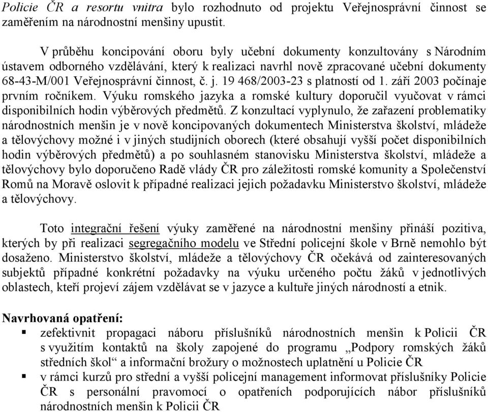 j. 19 468/2003-23 s platností od 1. září 2003 počínaje prvním ročníkem. Výuku romského jazyka a romské kultury doporučil vyučovat v rámci disponibilních hodin výběrových předmětů.