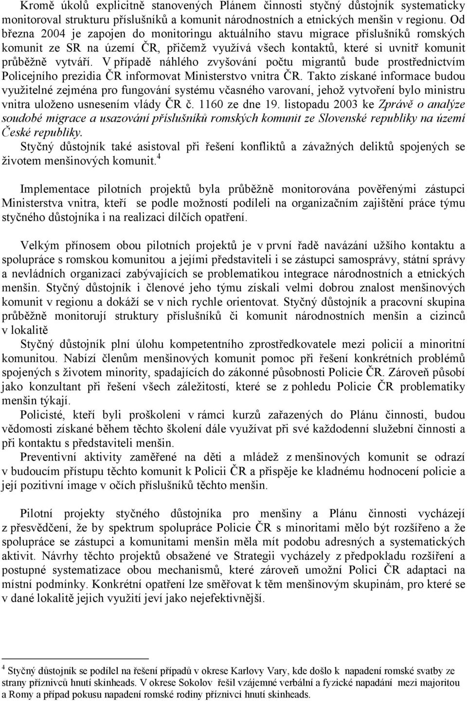 V případě náhlého zvyšování počtu migrantů bude prostřednictvím Policejního prezidia ČR informovat Ministerstvo vnitra ČR.