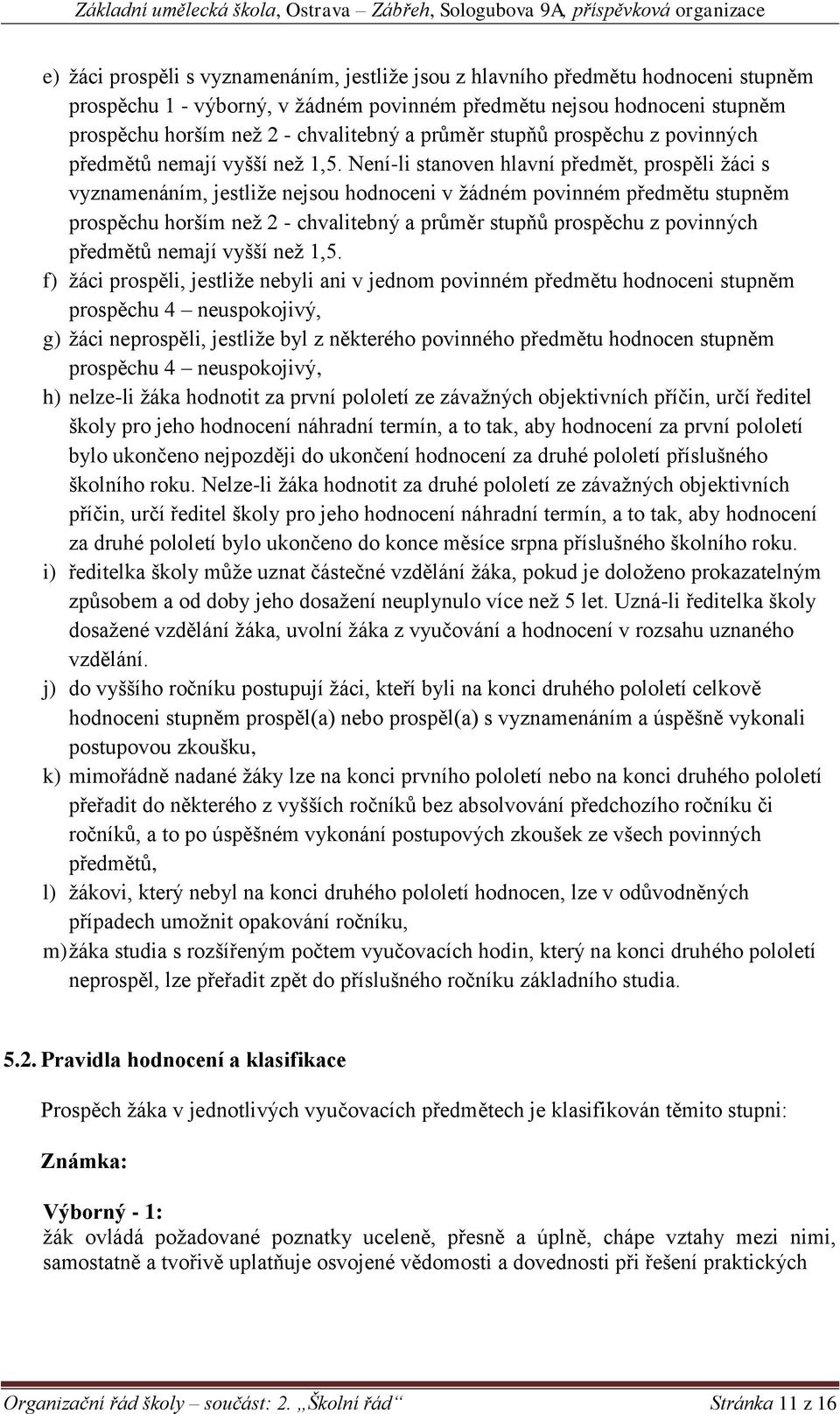 Není-li stanoven hlavní předmět, prospěli žáci s vyznamenáním, jestliže nejsou hodnoceni v žádném povinném předmětu stupněm prospěchu horším než 2 - chvalitebný a  f) žáci prospěli, jestliže nebyli