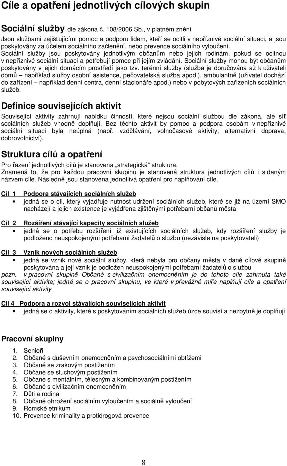 vyloučení. Sociální služby jsou poskytovány jednotlivým občanům nebo jejich rodinám, pokud se ocitnou v nepříznivé sociální situaci a potřebují pomoc při jejím zvládání.