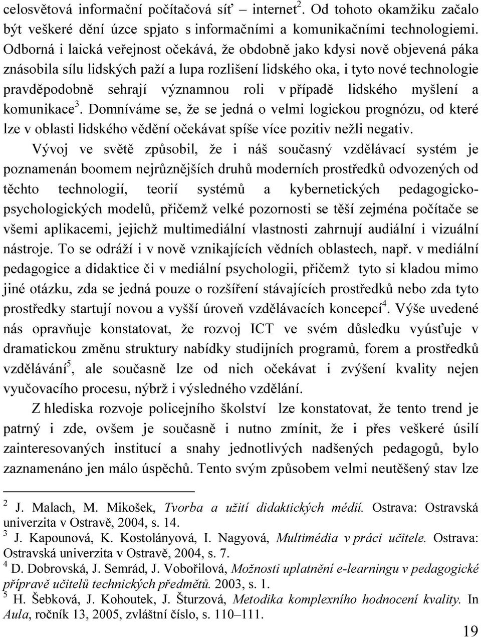 případě lidského myšlení a komunikace 3. Domníváme se, že se jedná o velmi logickou prognózu, od které lze v oblasti lidského vědění očekávat spíše více pozitiv nežli negativ.