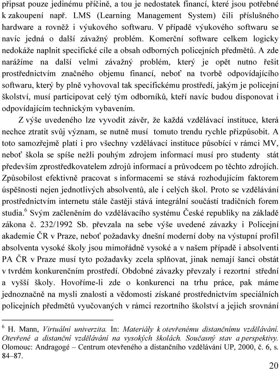 A zde narážíme na další velmi závažný problém, který je opět nutno řešit prostřednictvím značného objemu financí, neboť na tvorbě odpovídajícího softwaru, který by plně vyhovoval tak specifickému