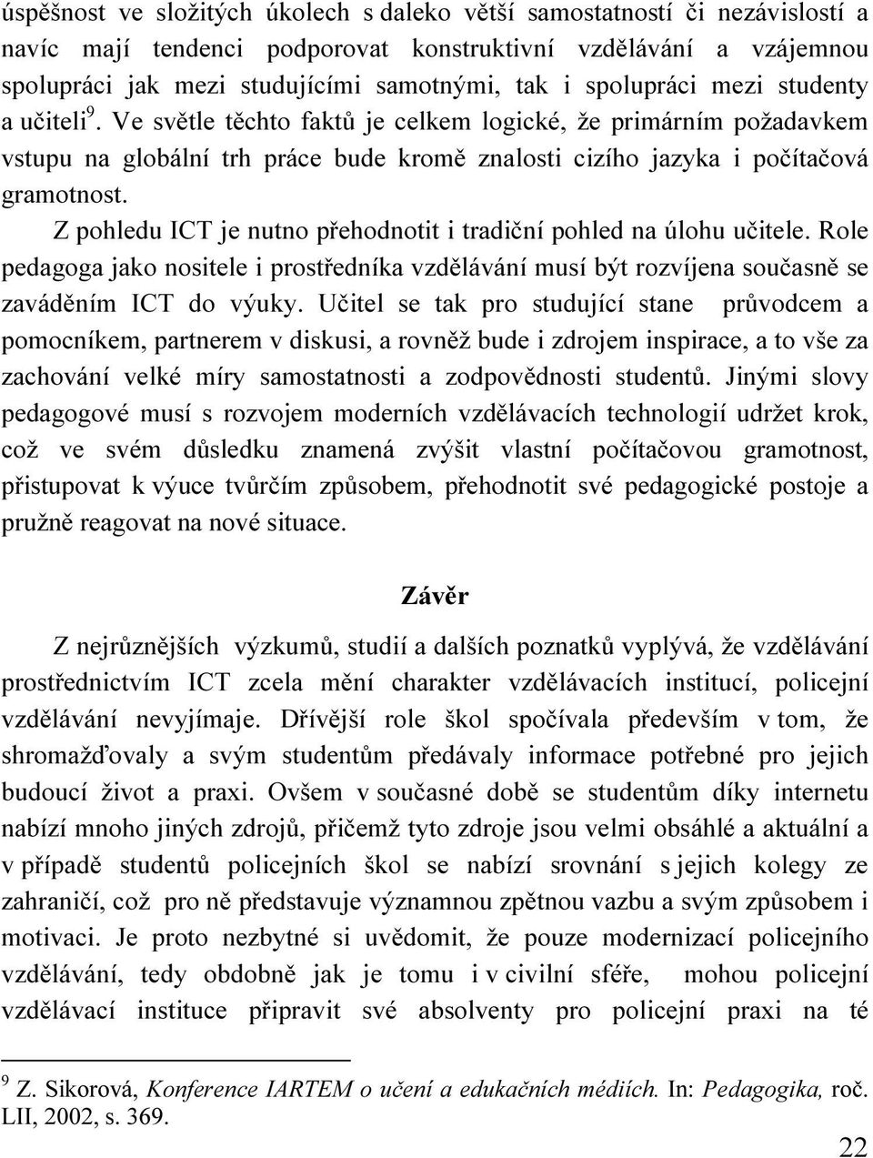 Z pohledu ICT je nutno přehodnotit i tradiční pohled na úlohu učitele. Role pedagoga jako nositele i prostředníka vzdělávání musí být rozvíjena současně se zaváděním ICT do výuky.