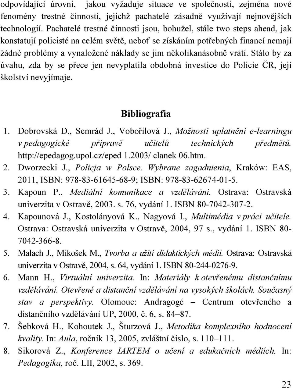 několikanásobně vrátí. Stálo by za úvahu, zda by se přece jen nevyplatila obdobná investice do Policie ČR, její školství nevyjímaje. Bibliografia 1. Dobrovská D., Semrád J., Vobořilová J.