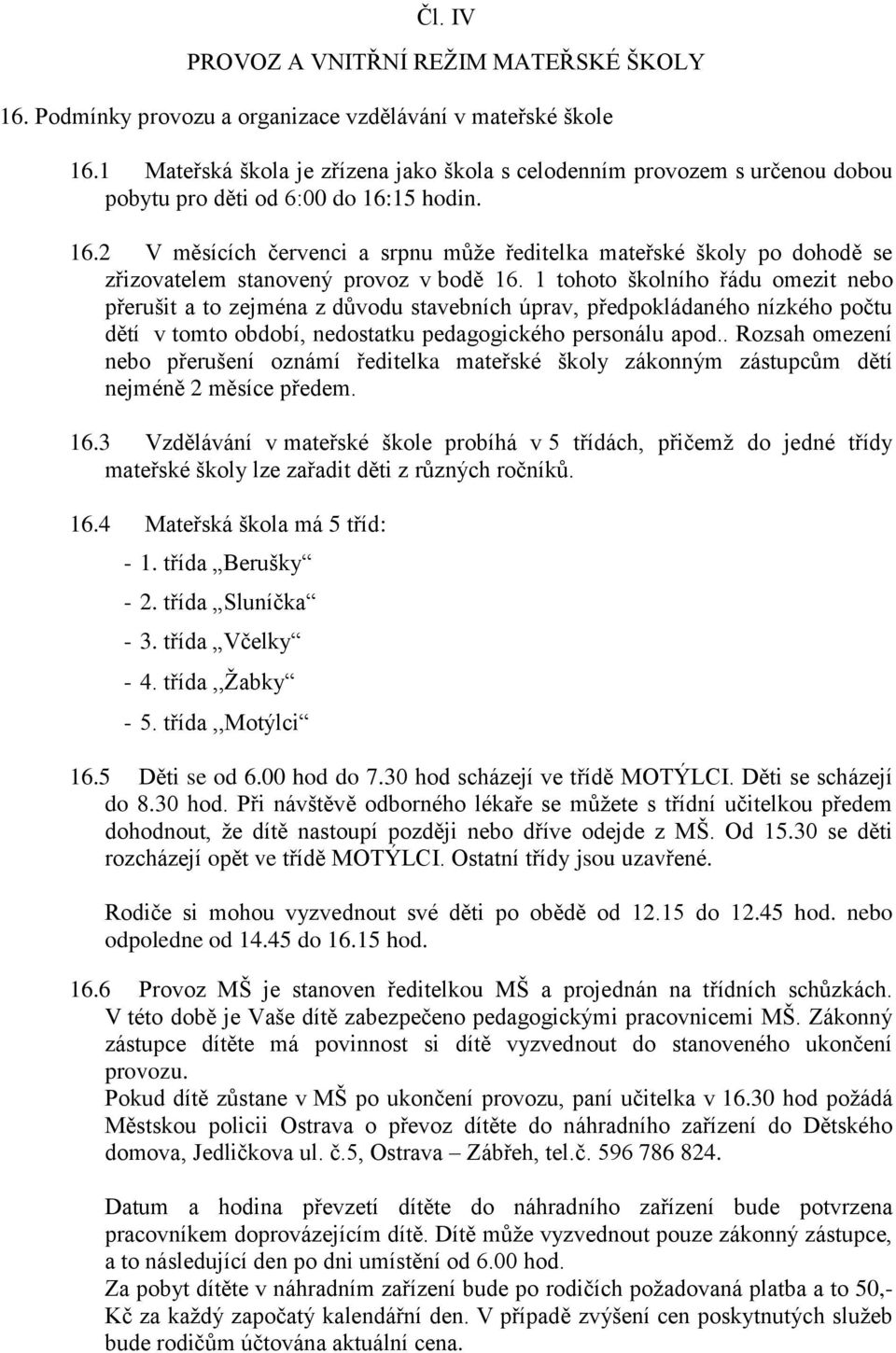 15 hodin. 16.2 V měsících červenci a srpnu může ředitelka mateřské školy po dohodě se zřizovatelem stanovený provoz v bodě 16.