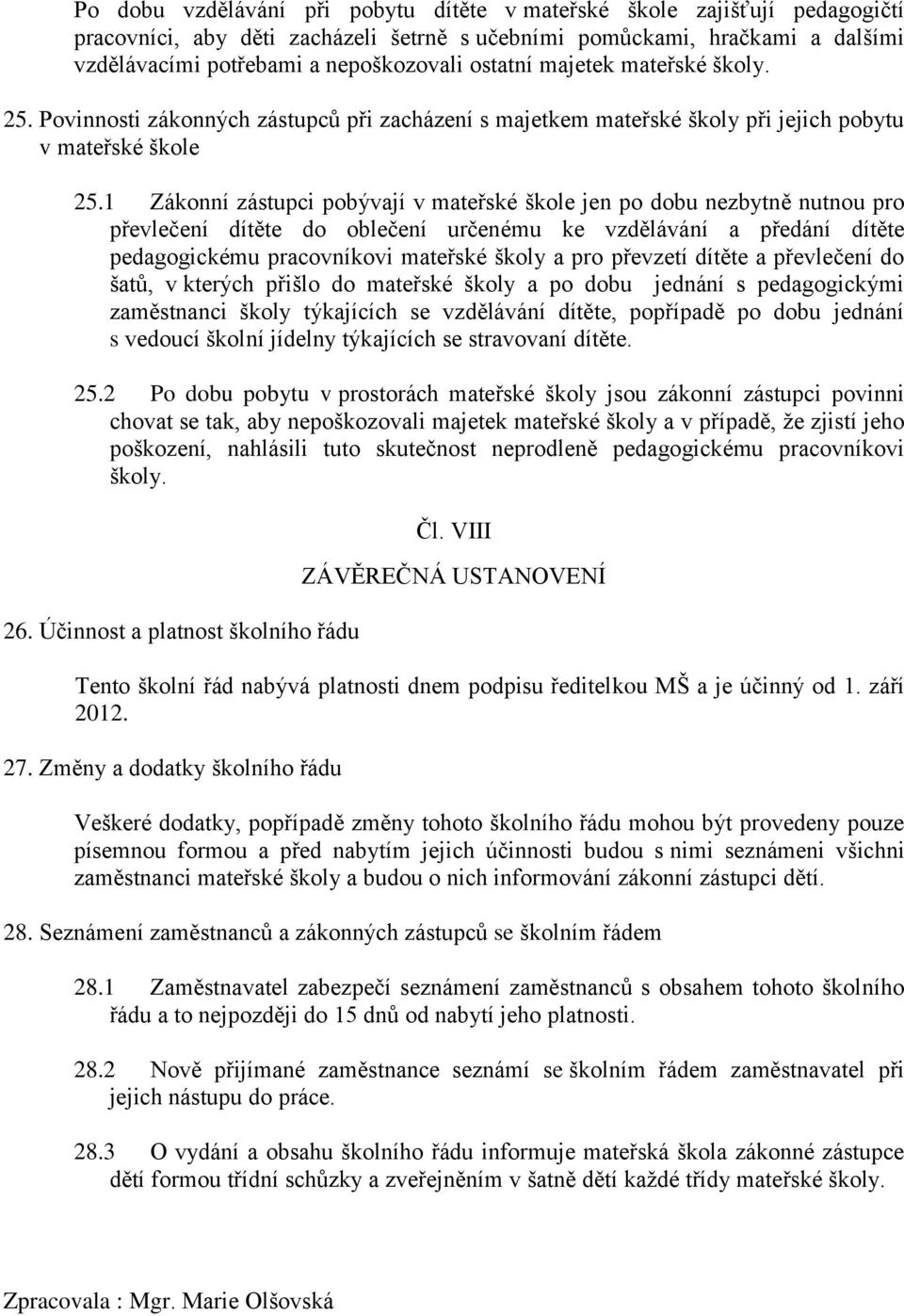 1 Zákonní zástupci pobývají v mateřské škole jen po dobu nezbytně nutnou pro převlečení dítěte do oblečení určenému ke vzdělávání a předání dítěte pedagogickému pracovníkovi mateřské školy a pro