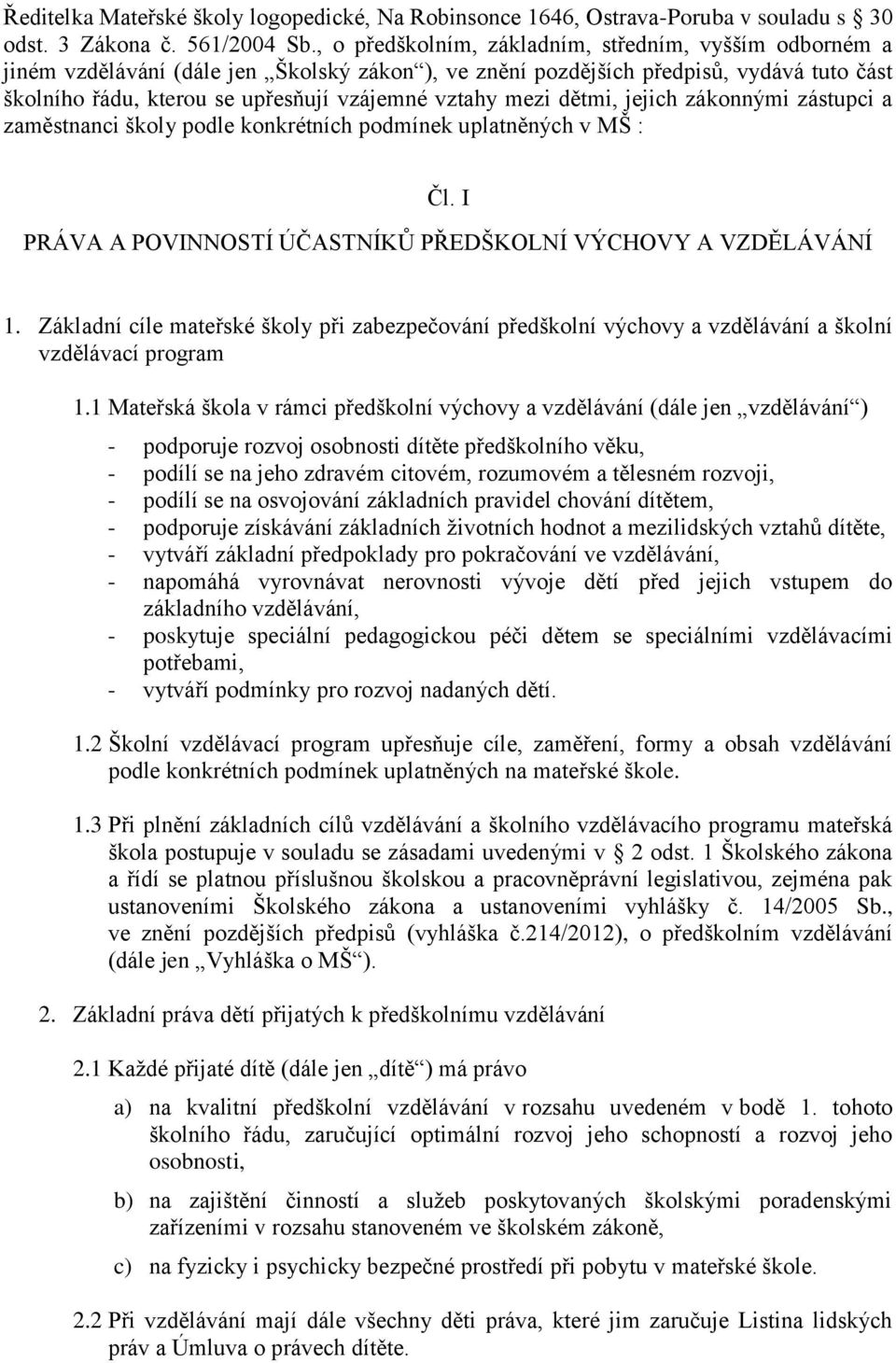 mezi dětmi, jejich zákonnými zástupci a zaměstnanci školy podle konkrétních podmínek uplatněných v MŠ : Čl. I PRÁVA A POVINNOSTÍ ÚČASTNÍKŮ PŘEDŠKOLNÍ VÝCHOVY A VZDĚLÁVÁNÍ 1.