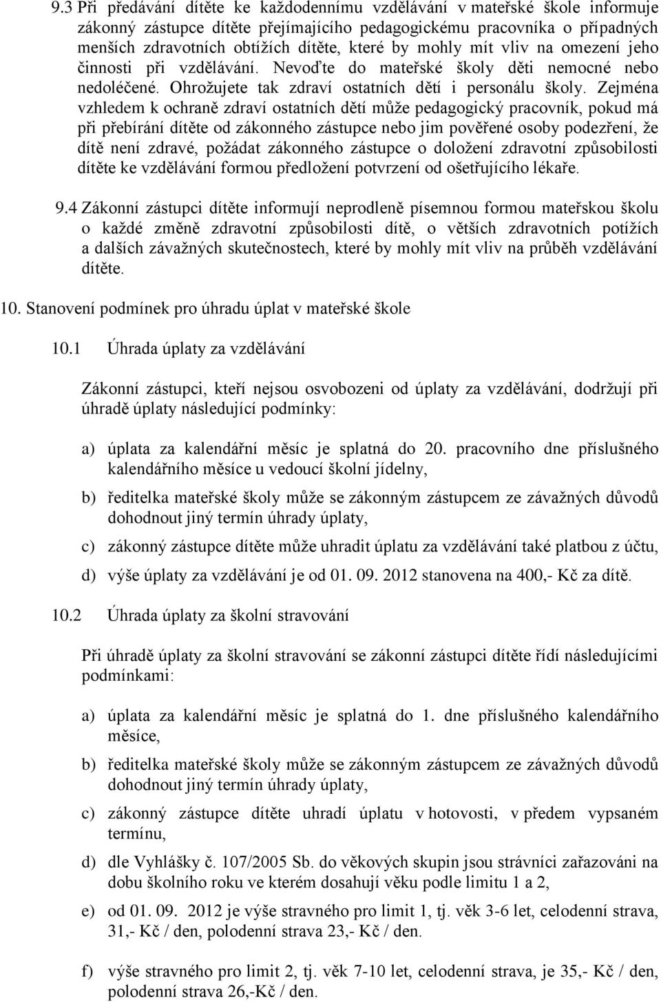 Zejména vzhledem k ochraně zdraví ostatních dětí může pedagogický pracovník, pokud má při přebírání dítěte od zákonného zástupce nebo jim pověřené osoby podezření, že dítě není zdravé, požádat