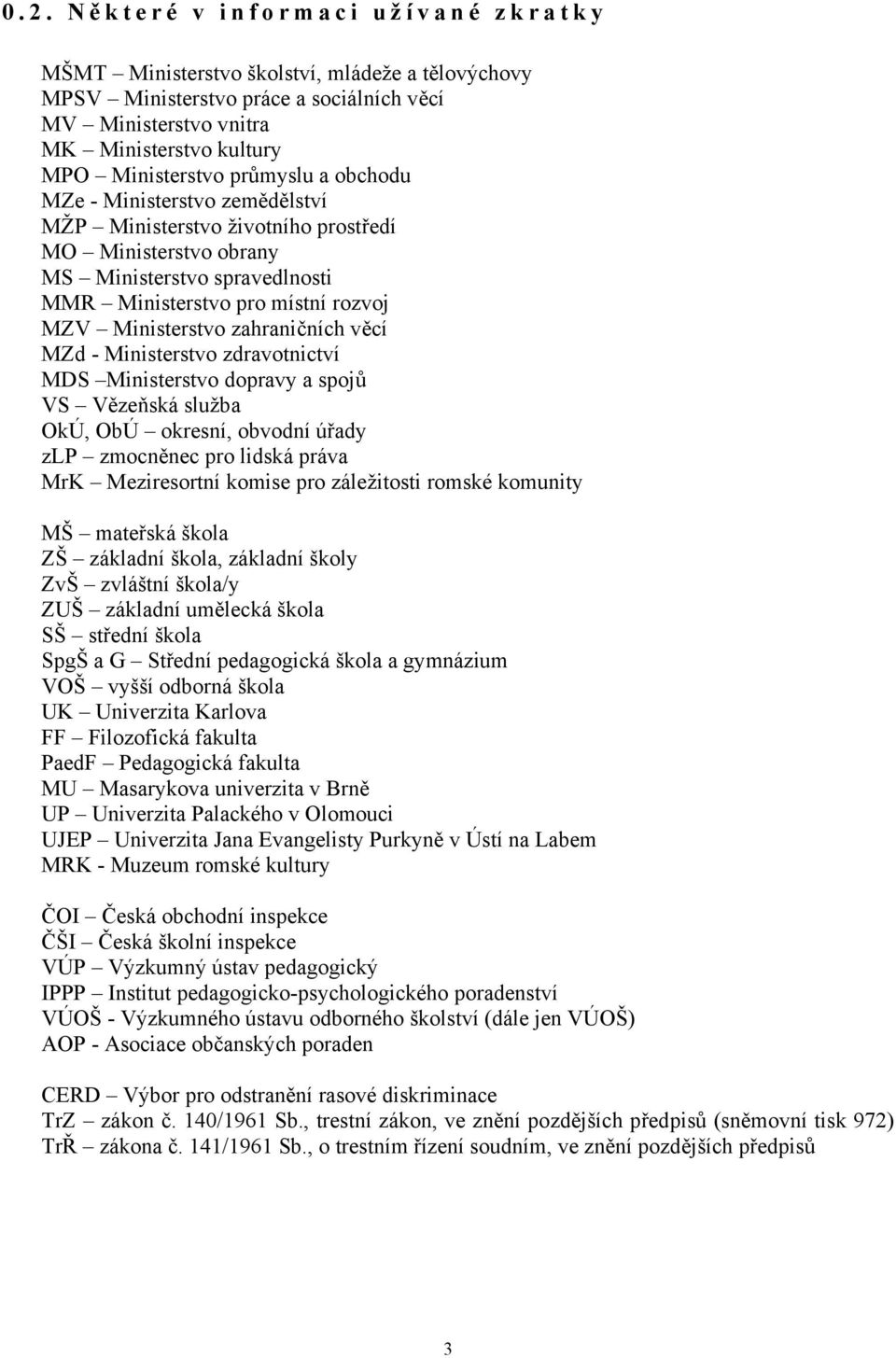 zahraničních věcí MZd - Ministerstvo zdravotnictví MDS Ministerstvo dopravy a spojů VS Vězeňská služba OkÚ, ObÚ okresní, obvodní úřady zlp zmocněnec pro lidská práva MrK Meziresortní komise pro
