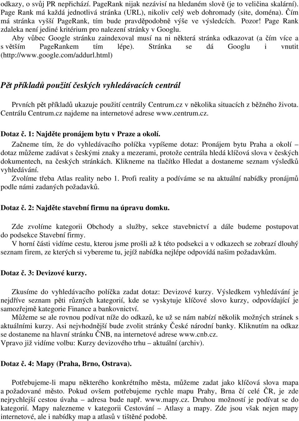 Aby vůbec Google stránku zaindexoval musí na ni některá stránka odkazovat (a čím více a s větším PageRankem tím lépe). Stránka se dá Googlu i vnutit (http://www.google.com/addurl.