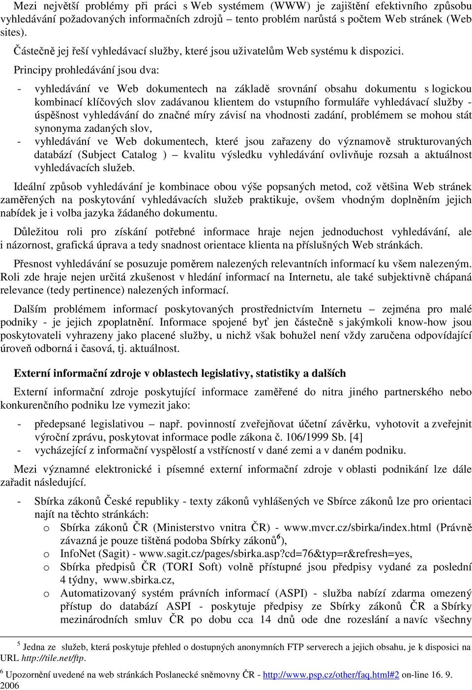 Principy prohledávání jsou dva: - vyhledávání ve Web dokumentech na základě srovnání obsahu dokumentu s logickou kombinací klíčových slov zadávanou klientem do vstupního formuláře vyhledávací služby