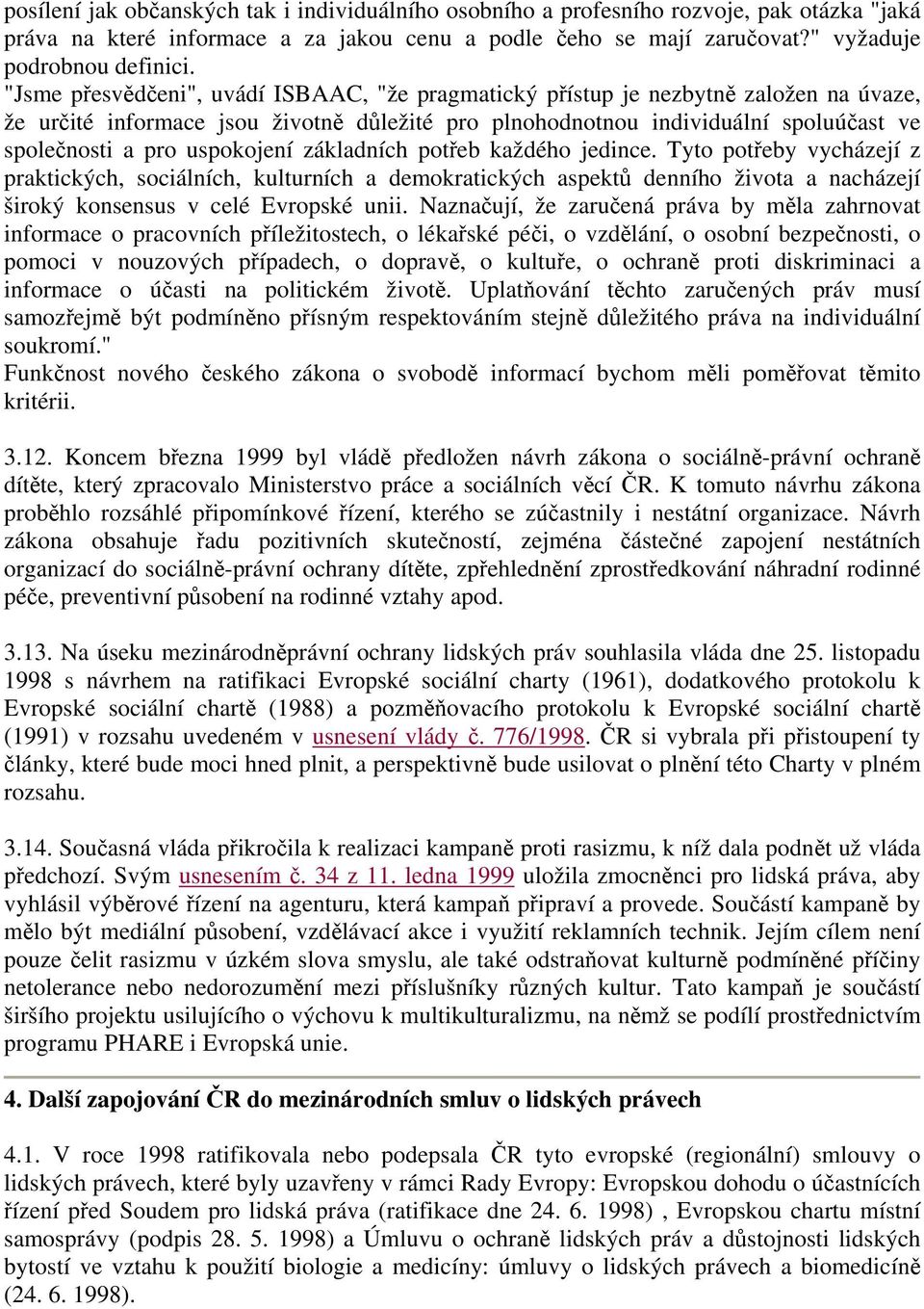 uspokojení základních potřeb každého jedince. Tyto potřeby vycházejí z praktických, sociálních, kulturních a demokratických aspektů denního života a nacházejí široký konsensus v celé Evropské unii.