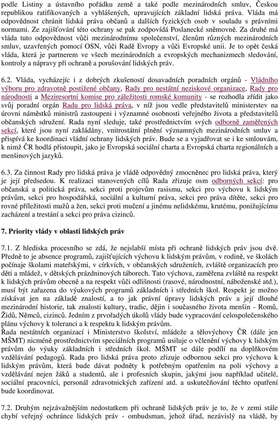 Za druhé má vláda tuto odpovědnost vůči mezinárodnímu společenství, členům různých mezinárodních smluv, uzavřených pomocí OSN, vůči Radě Evropy a vůči Evropské unii.