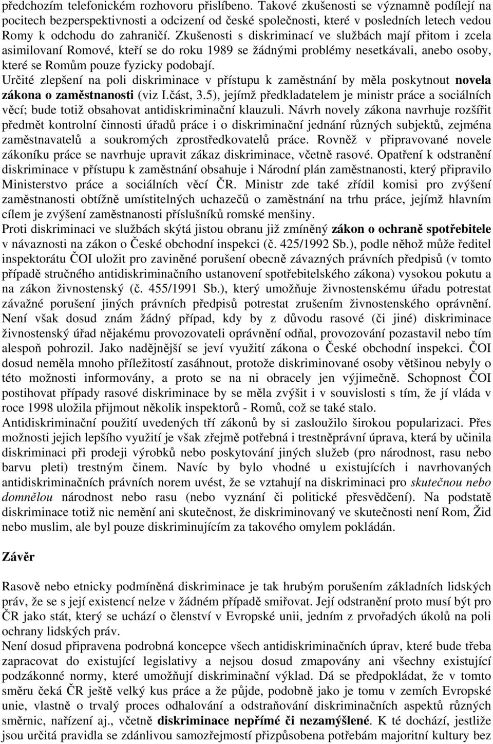 Zkušenosti s diskriminací ve službách mají přitom i zcela asimilovaní Romové, kteří se do roku 1989 se žádnými problémy nesetkávali, anebo osoby, které se Romům pouze fyzicky podobají.