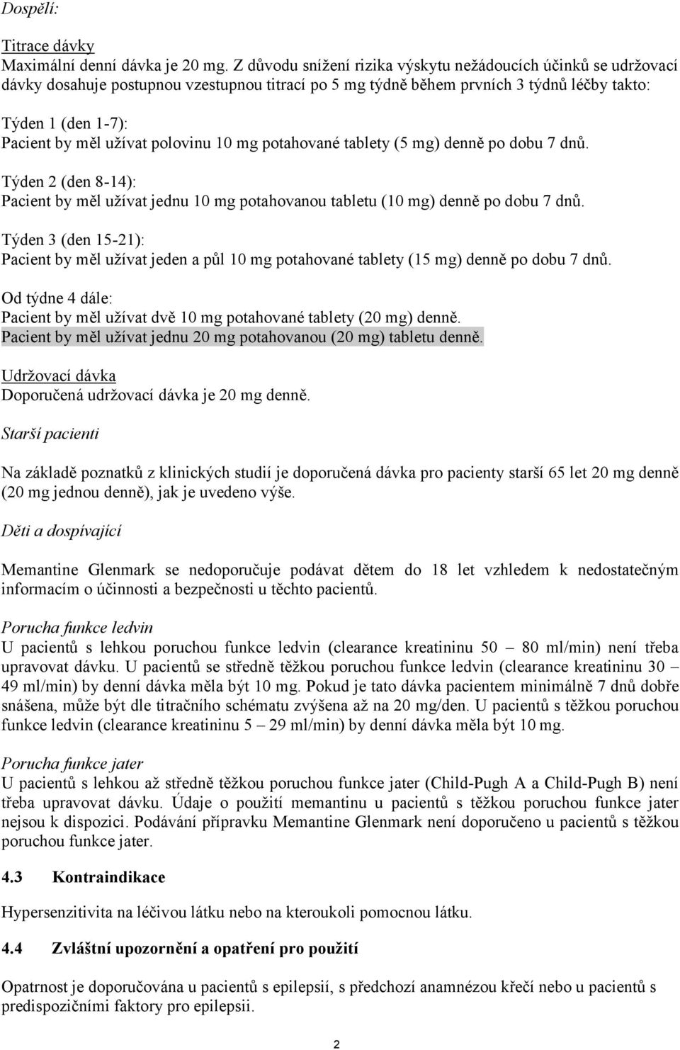 polovinu 10 mg potahované tablety (5 mg) denně po dobu 7 dnů. Týden 2 (den 8-14): Pacient by měl užívat jednu 10 mg potahovanou tabletu (10 mg) denně po dobu 7 dnů.