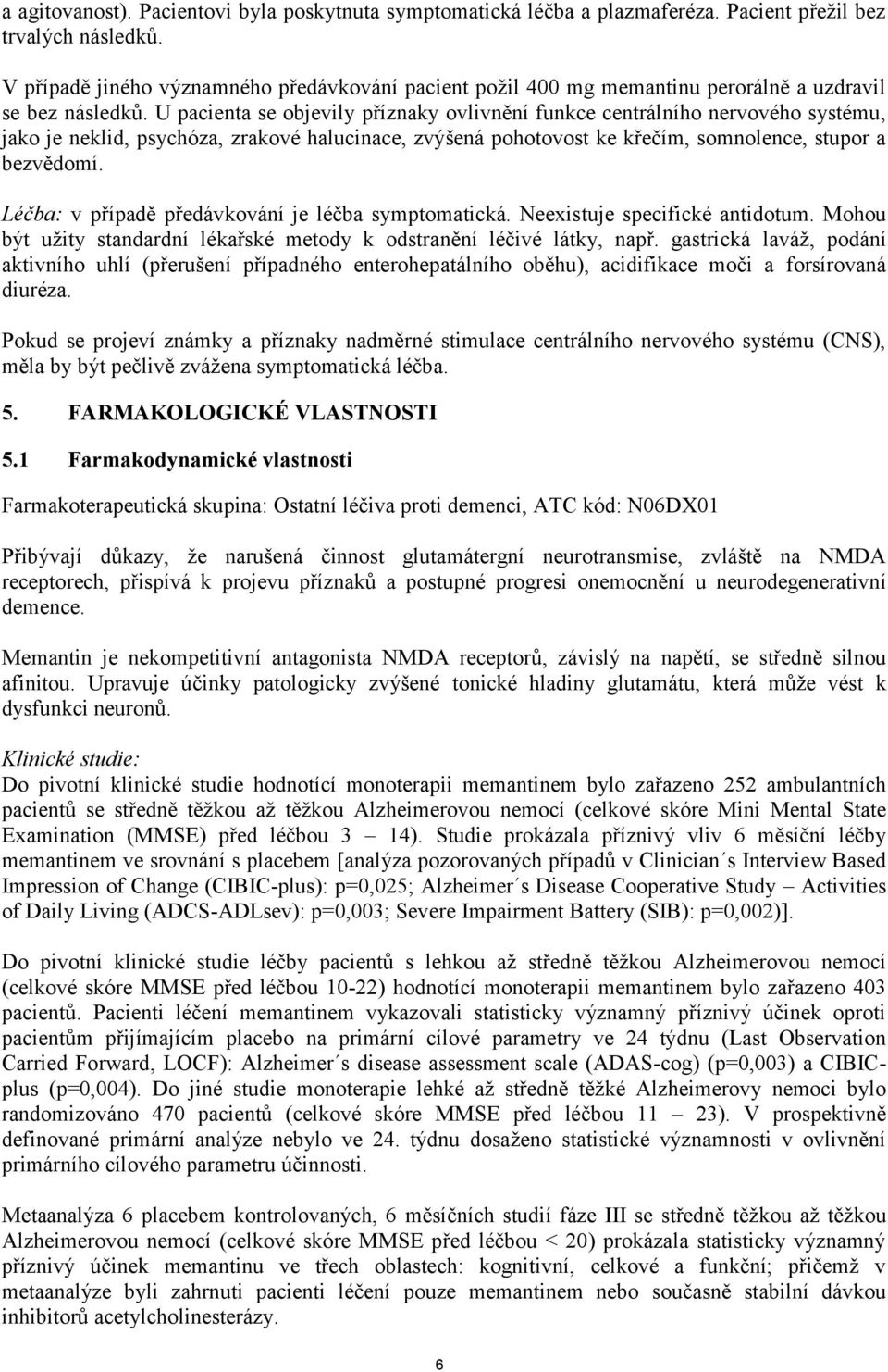 U pacienta se objevily příznaky ovlivnění funkce centrálního nervového systému, jako je neklid, psychóza, zrakové halucinace, zvýšená pohotovost ke křečím, somnolence, stupor a bezvědomí.