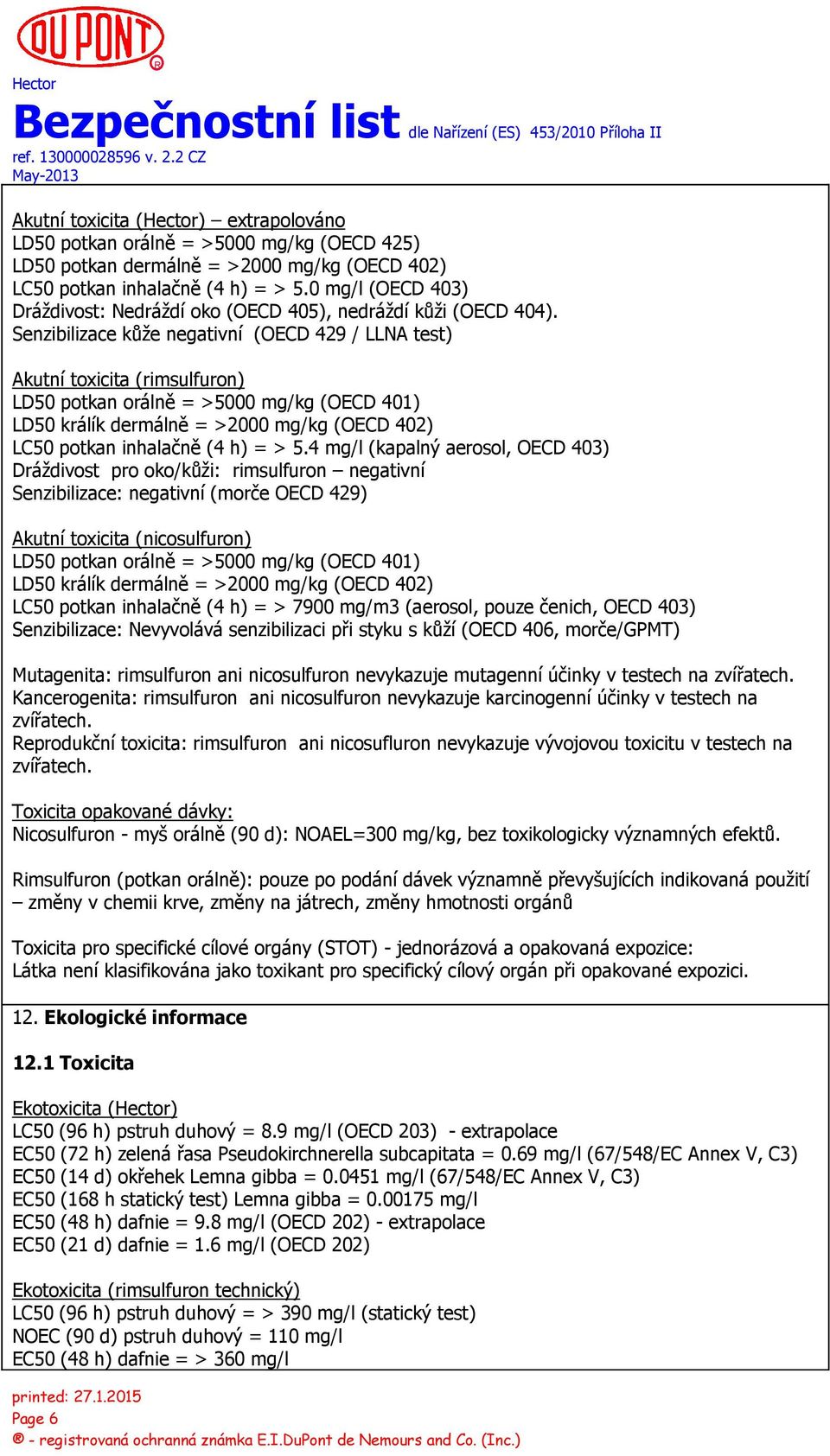 Senzibilizace kůže negativní (OECD 429 / LLNA test) Akutní toxicita (rimsulfuron) LD50 potkan orálně = >5000 mg/kg (OECD 401) LD50 králík dermálně = >2000 mg/kg (OECD 402) LC50 potkan inhalačně (4 h)