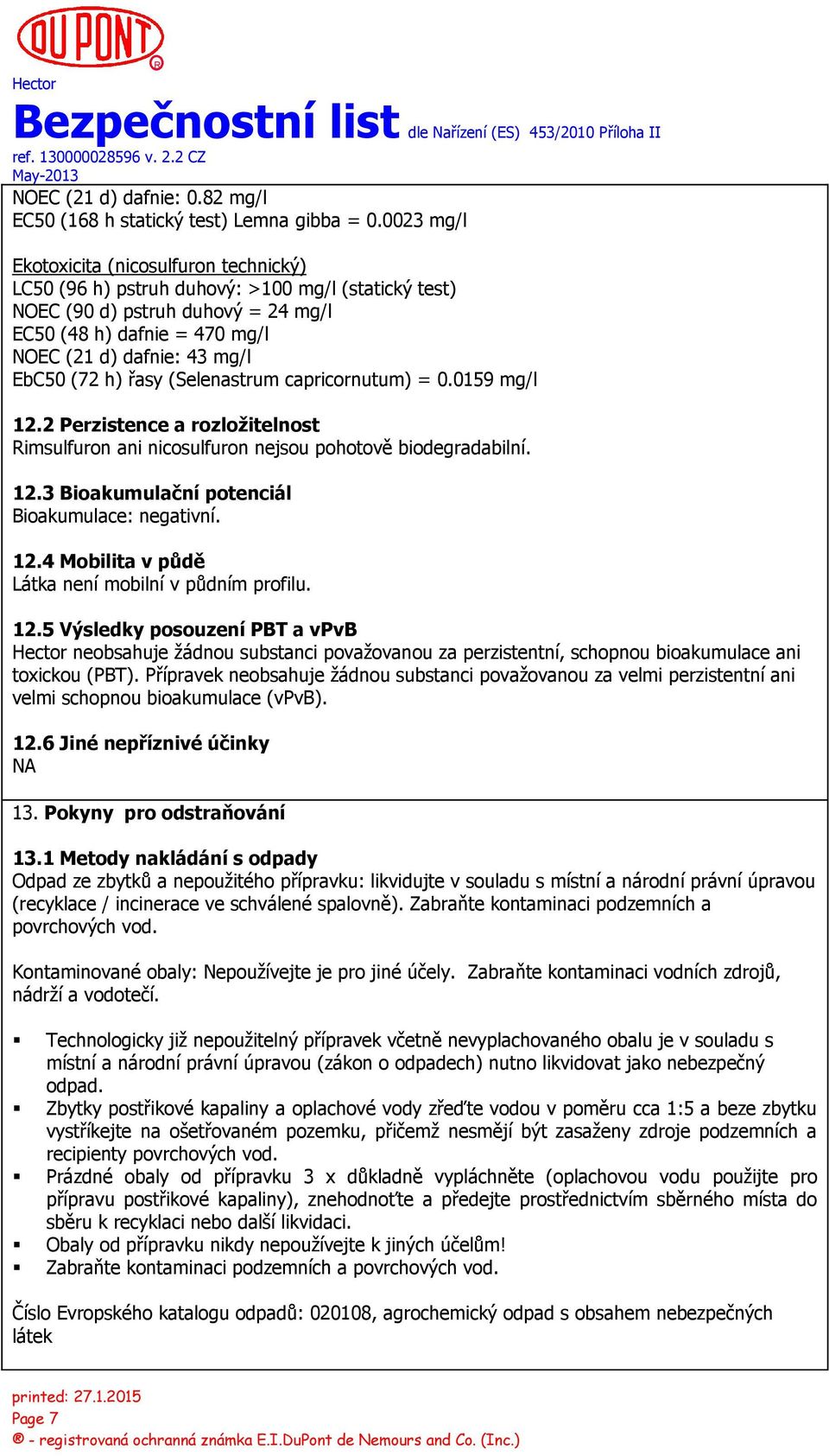 (72 h) řasy (Selenastrum capricornutum) = 0.0159 mg/l 12.2 Perzistence a rozložitelnost Rimsulfuron ani nicosulfuron nejsou pohotově biodegradabilní. 12.3 Bioakumulační potenciál Bioakumulace: negativní.