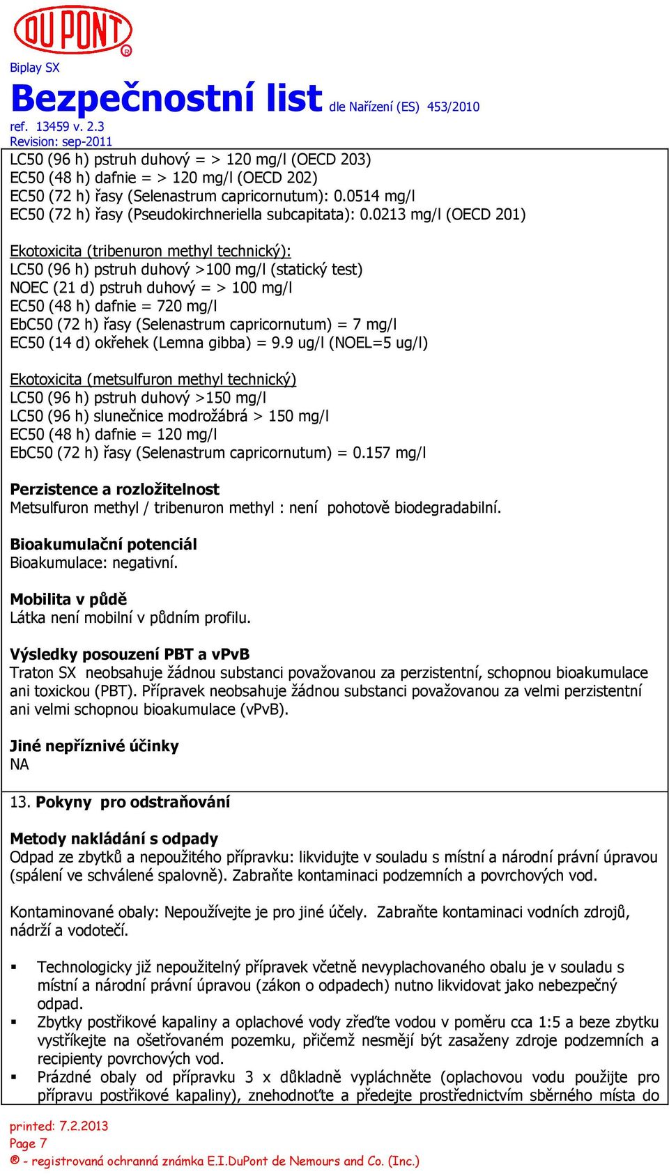 0213 mg/l (OECD 201) Ekotoxicita (tribenuron methyl technický): LC50 (96 h) pstruh duhový >100 mg/l (statický test) NOEC (21 d) pstruh duhový = > 100 mg/l EC50 (48 h) dafnie = 720 mg/l EbC50 (72 h)