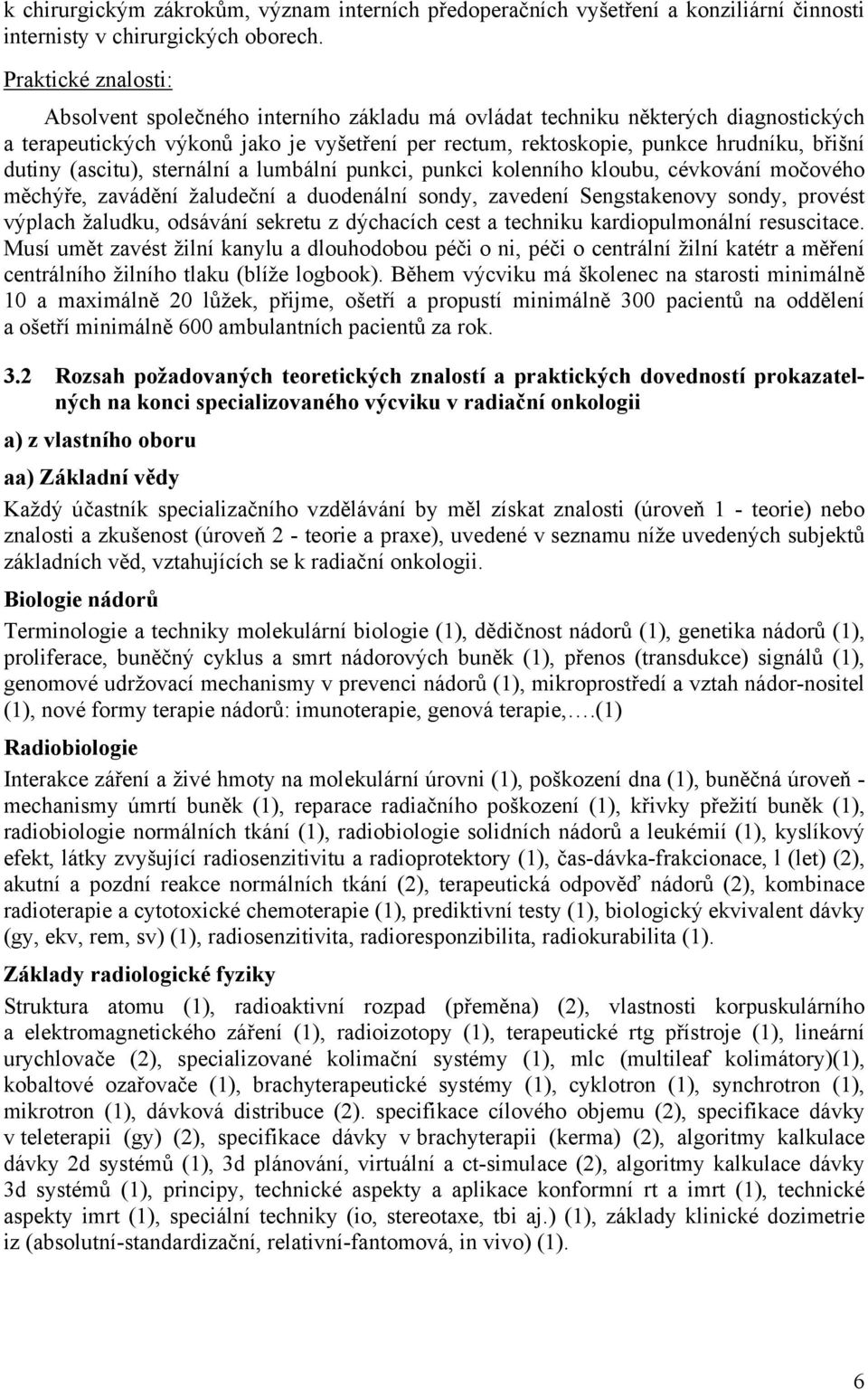 dutiny (ascitu), sternální a lumbální punkci, punkci kolenního kloubu, cévkování močového měchýře, zavádění žaludeční a duodenální sondy, zavedení Sengstakenovy sondy, provést výplach žaludku,