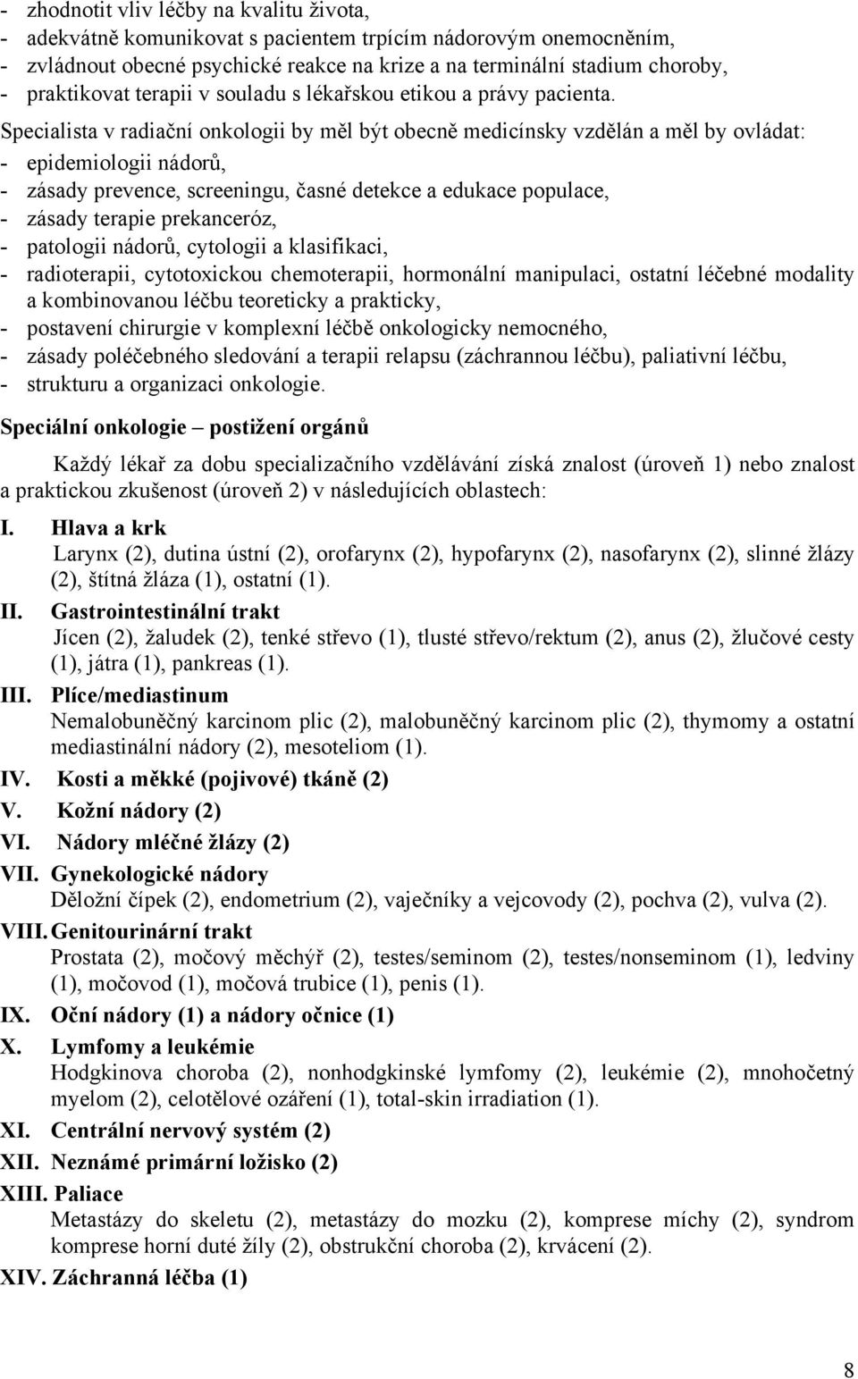 Specialista v radiační onkologii by měl být obecně medicínsky vzdělán a měl by ovládat: - epidemiologii nádorů, - zásady prevence, screeningu, časné detekce a edukace populace, - zásady terapie