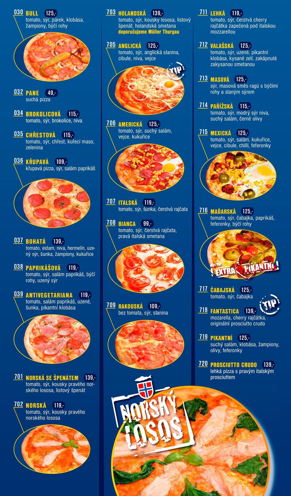 MASOVÁ 125,032 PANE sýr, masová směs ragú s býčími rohy a slaným sýrem 49,- suchá pizza 714 PAŘÍŽSKÁ 115,- 115,- 706 AMERICKÁ 125,035 CHŘESTOVÁ 115,- tomato, sýr, chřest, kuřecí maso, zelenina 036