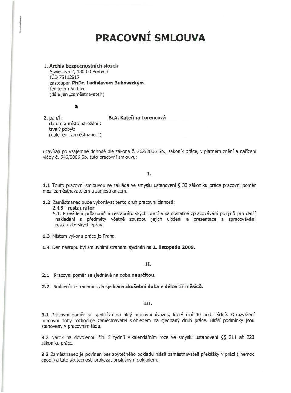 546/2006 Sb. tuto pracovní smlouvu: I. 1.1 Touto pracovní smlouvou se zakládá ve smyslu ustanovení 33 zákoníku práce pracovní pomě r mezi zaměstnavatelem a zaměstnancem. 1.2 Zaměstnanecbude vykonávat tento druh pracovní činnosti: 2.